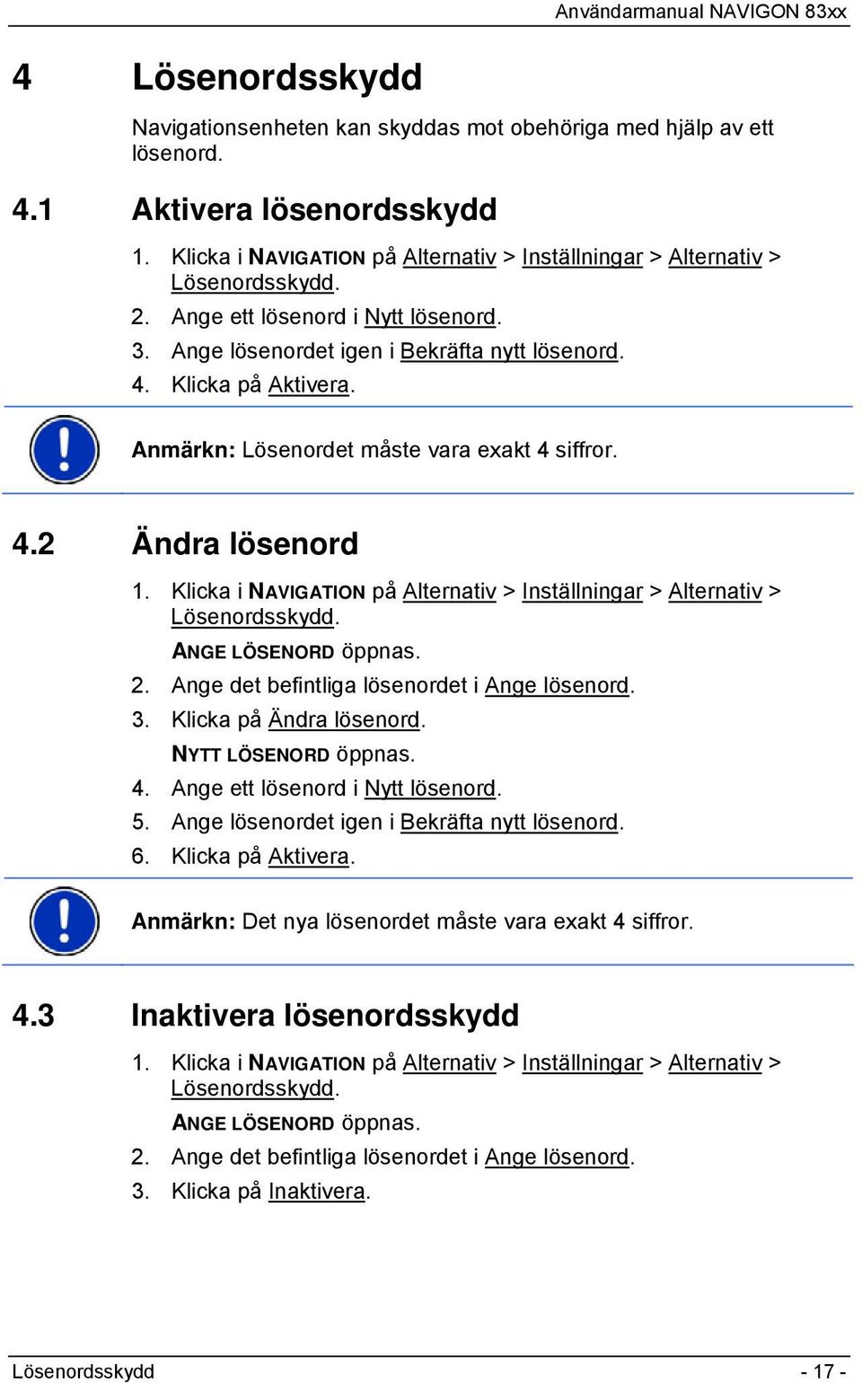 Klicka i NAVIGATION på Alternativ > Inställningar > Alternativ > Lösenordsskydd. ANGE LÖSENORD öppnas. 2. Ange det befintliga lösenordet i Ange lösenord. 3. Klicka på Ändra lösenord.