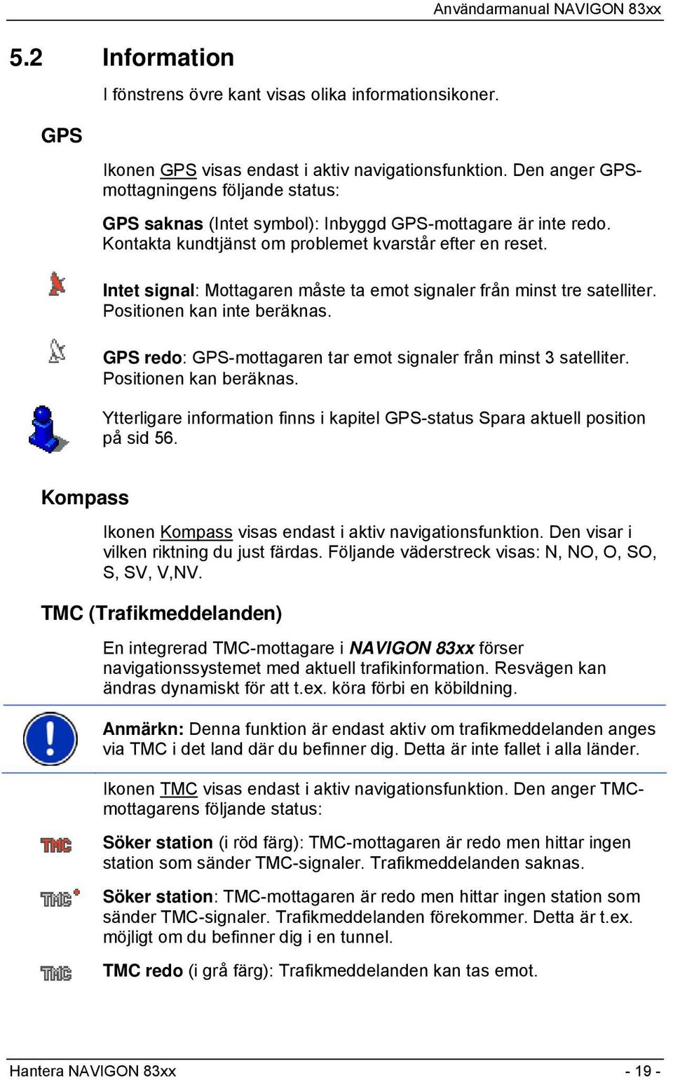 Intet signal: Mottagaren måste ta emot signaler från minst tre satelliter. Positionen kan inte beräknas. GPS redo: GPS-mottagaren tar emot signaler från minst 3 satelliter. Positionen kan beräknas.