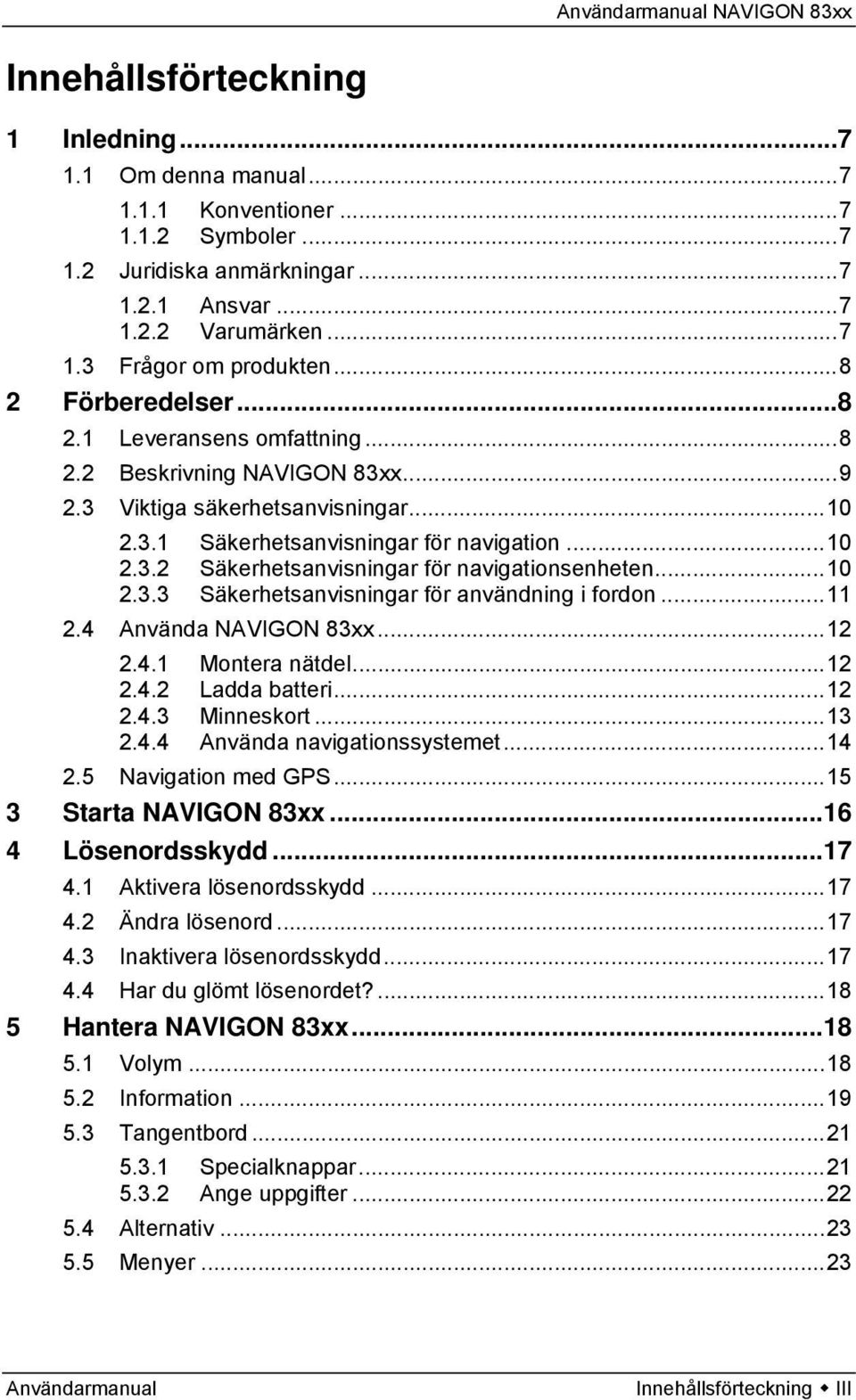 ..10 2.3.3 Säkerhetsanvisningar för användning i fordon...11 2.4 Använda NAVIGON 83xx...12 2.4.1 Montera nätdel...12 2.4.2 Ladda batteri...12 2.4.3 Minneskort...13 2.4.4 Använda navigationssystemet.