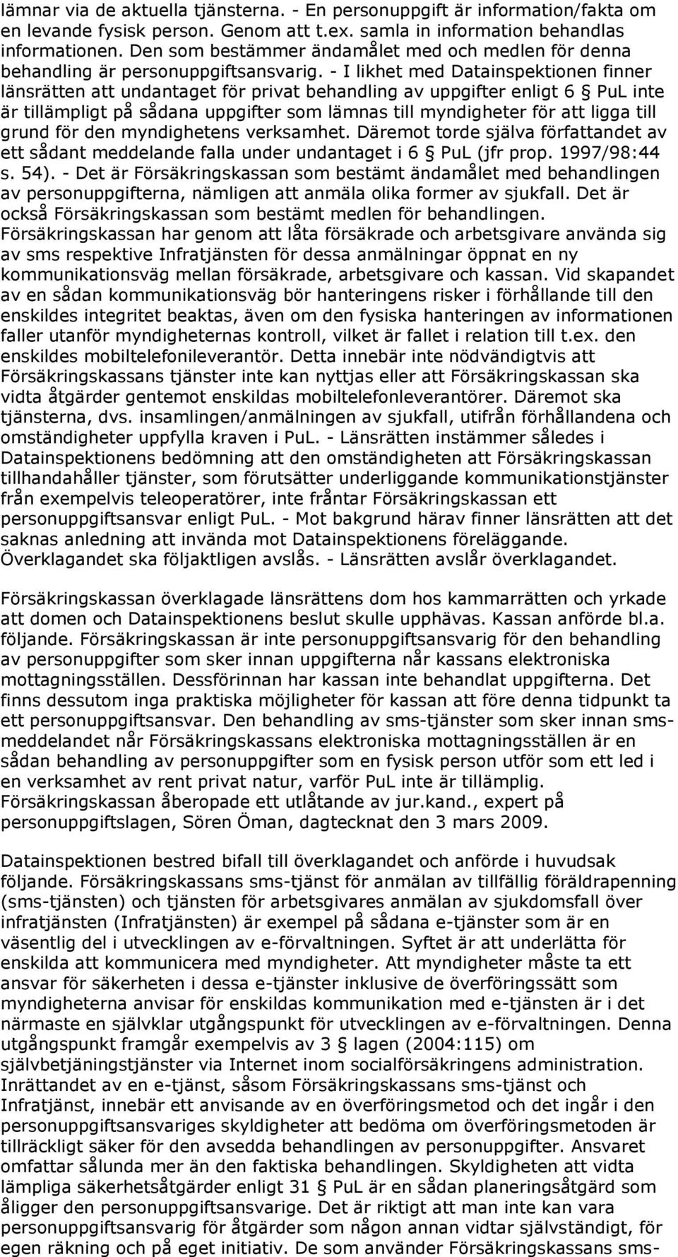 - I likhet med Datainspektionen finner länsrätten att undantaget för privat behandling av uppgifter enligt 6 PuL inte är tillämpligt på sådana uppgifter som lämnas till myndigheter för att ligga till