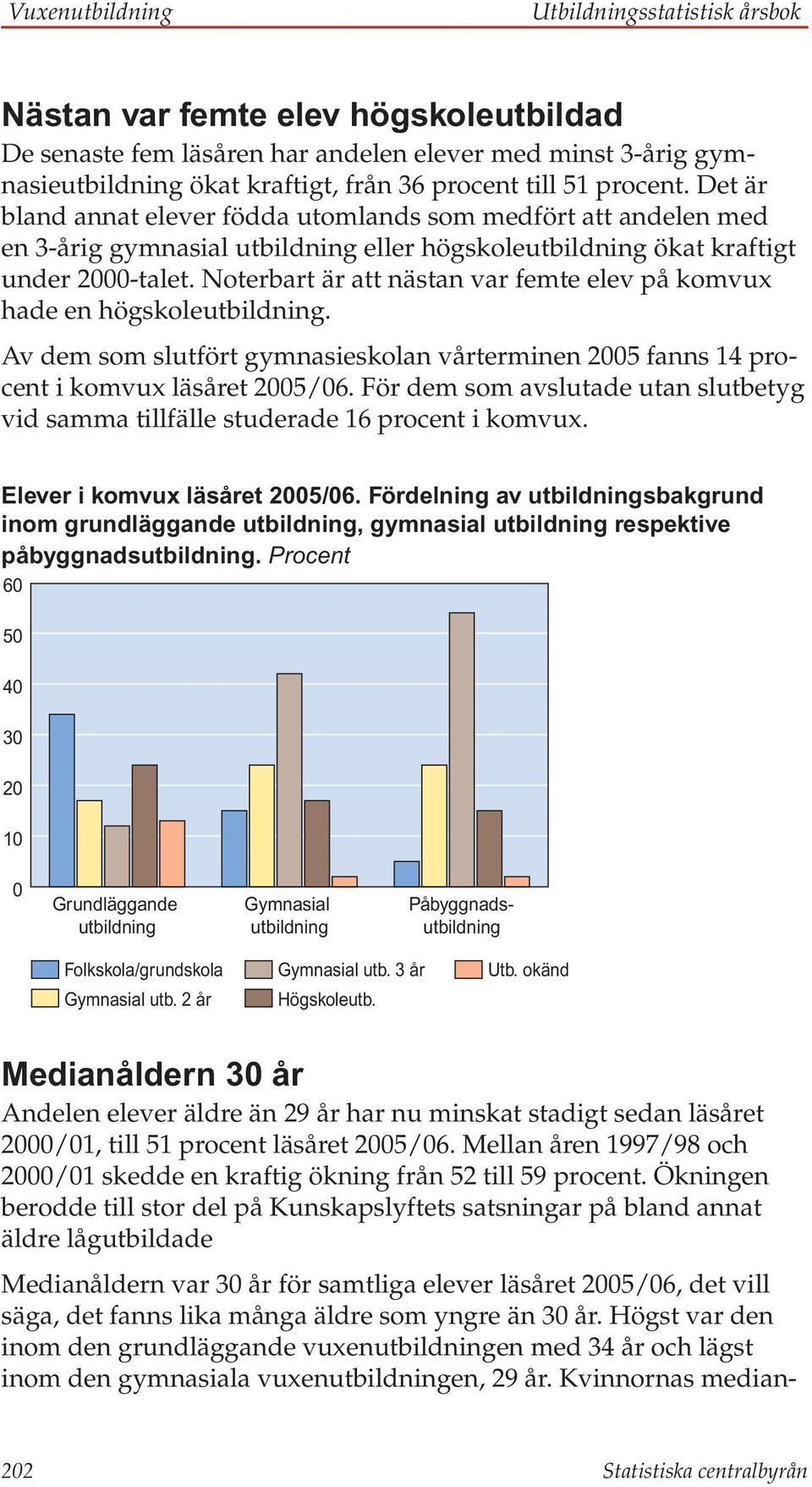 Noterbart är att nästan var femte elev på komvux hade en högskoleutbildning. Av dem som slutfört gymnasieskolan vårterminen 2005 fanns 14 procent i komvux läsåret 2005/06.