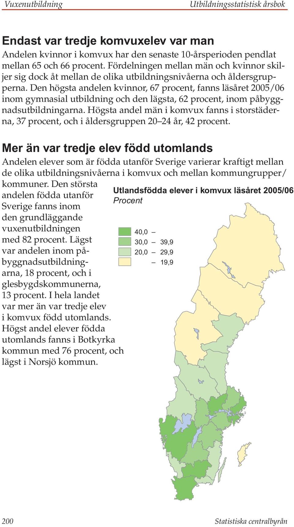 Den högsta andelen kvinnor, 67 procent, fanns läsåret 2005/06 inom gymnasial utbildning och den lägsta, 62 procent, inom påbyggnadsutbildningarna.