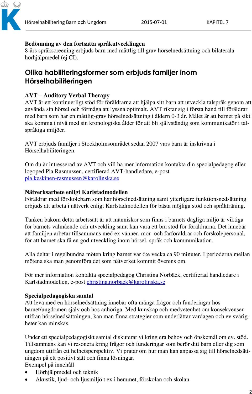 använda sin hörsel och förmåga att lyssna optimalt. AVT riktar sig i första hand till föräldrar med barn som har en måttlig-grav hörselnedsättning i åldern 0-3 år.