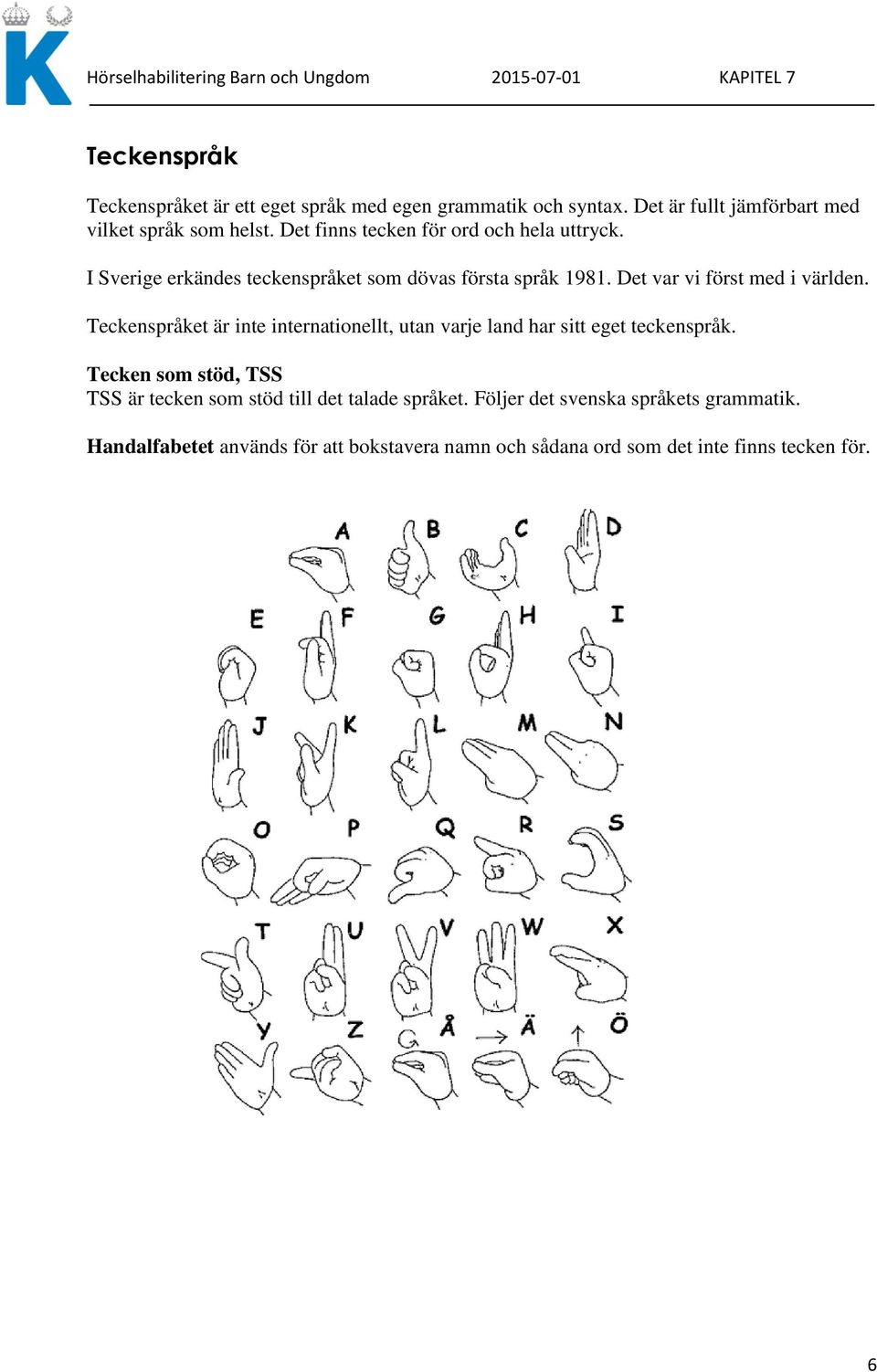 Teckenspråket är inte internationellt, utan varje land har sitt eget teckenspråk.