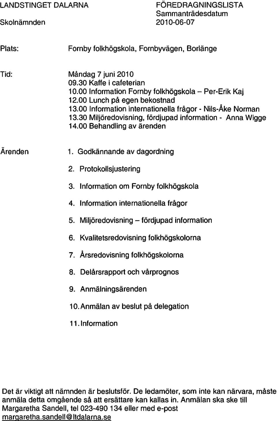 30 Miljöredovisning, fördjupad information - Anna Wigge 14.00 Behandling av ärenden Ärenden 1. Godkännande av dagordning 2. Protokollsjustering 3. Information om Fornby folkhögskola 4.