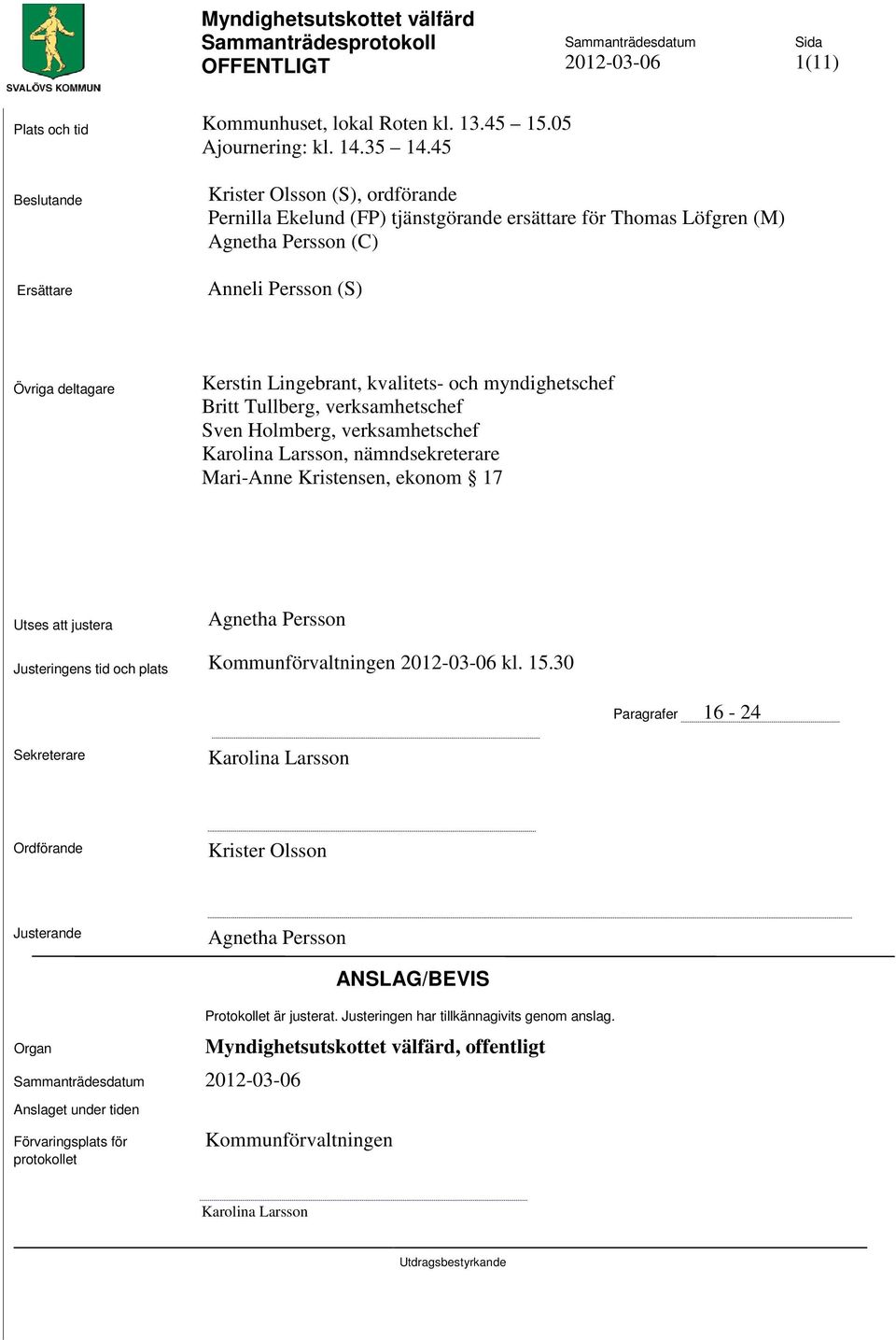 kvalitets- och myndighetschef Britt Tullberg, verksamhetschef Sven Holmberg, verksamhetschef Karolina Larsson, nämndsekreterare Mari-Anne Kristensen, ekonom 17 Utses att justera Agnetha Persson