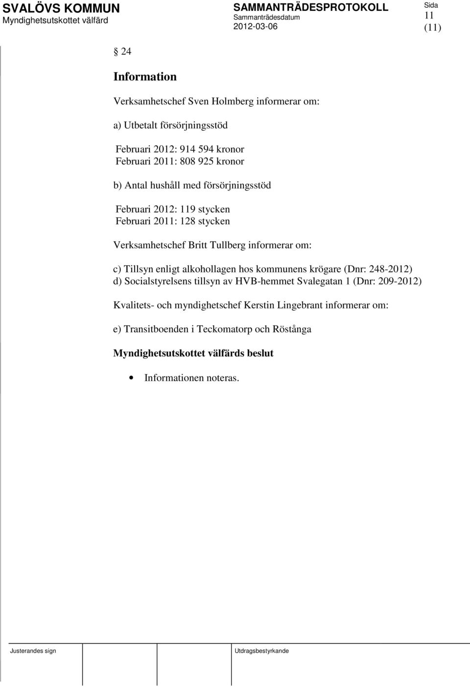 informerar om: c) Tillsyn enligt alkohollagen hos kommunens krögare (Dnr: 248-2012) d) Socialstyrelsens tillsyn av HVB-hemmet Svalegatan 1