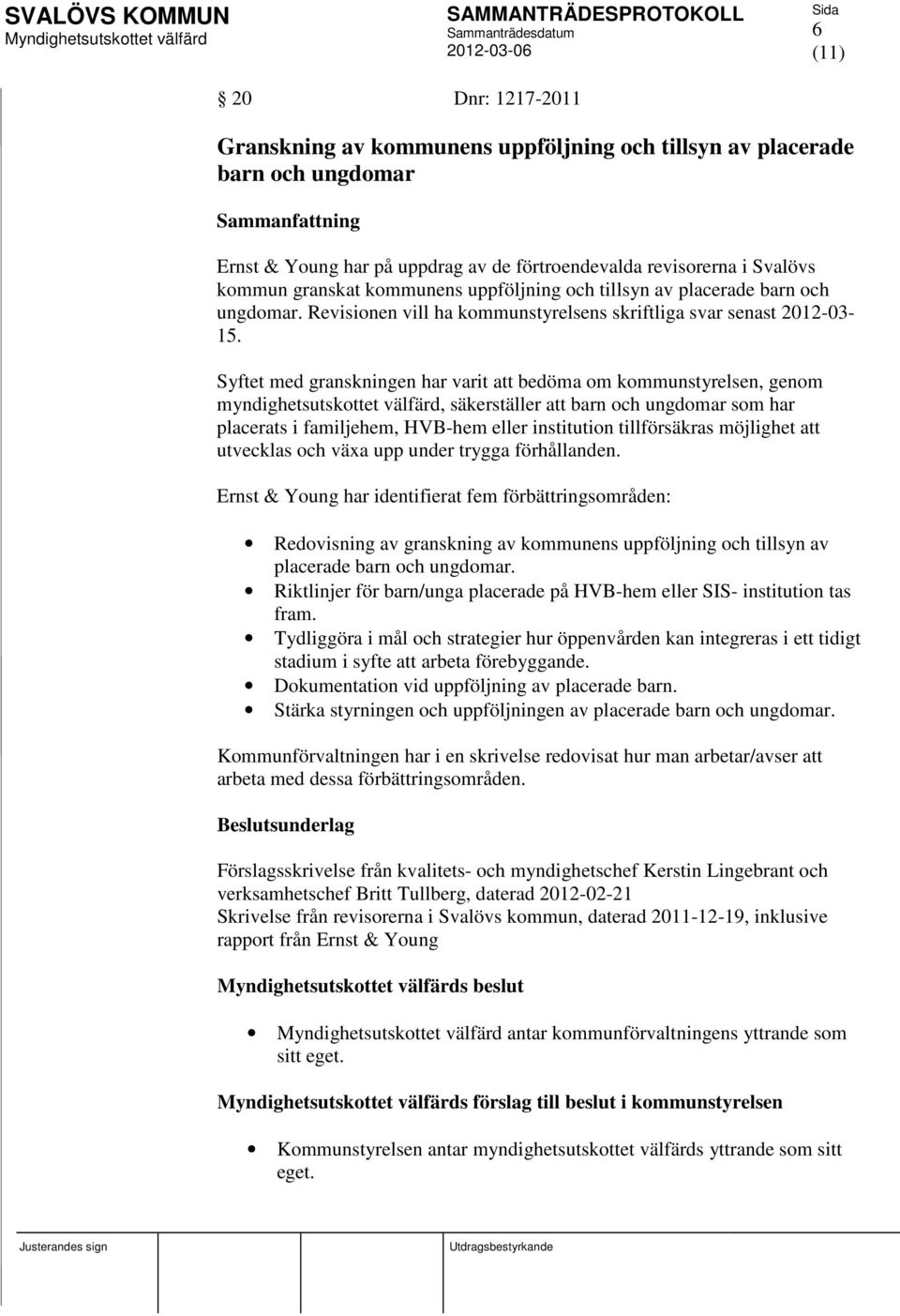 Syftet med granskningen har varit att bedöma om kommunstyrelsen, genom myndighetsutskottet välfärd, säkerställer att barn och ungdomar som har placerats i familjehem, HVB-hem eller institution