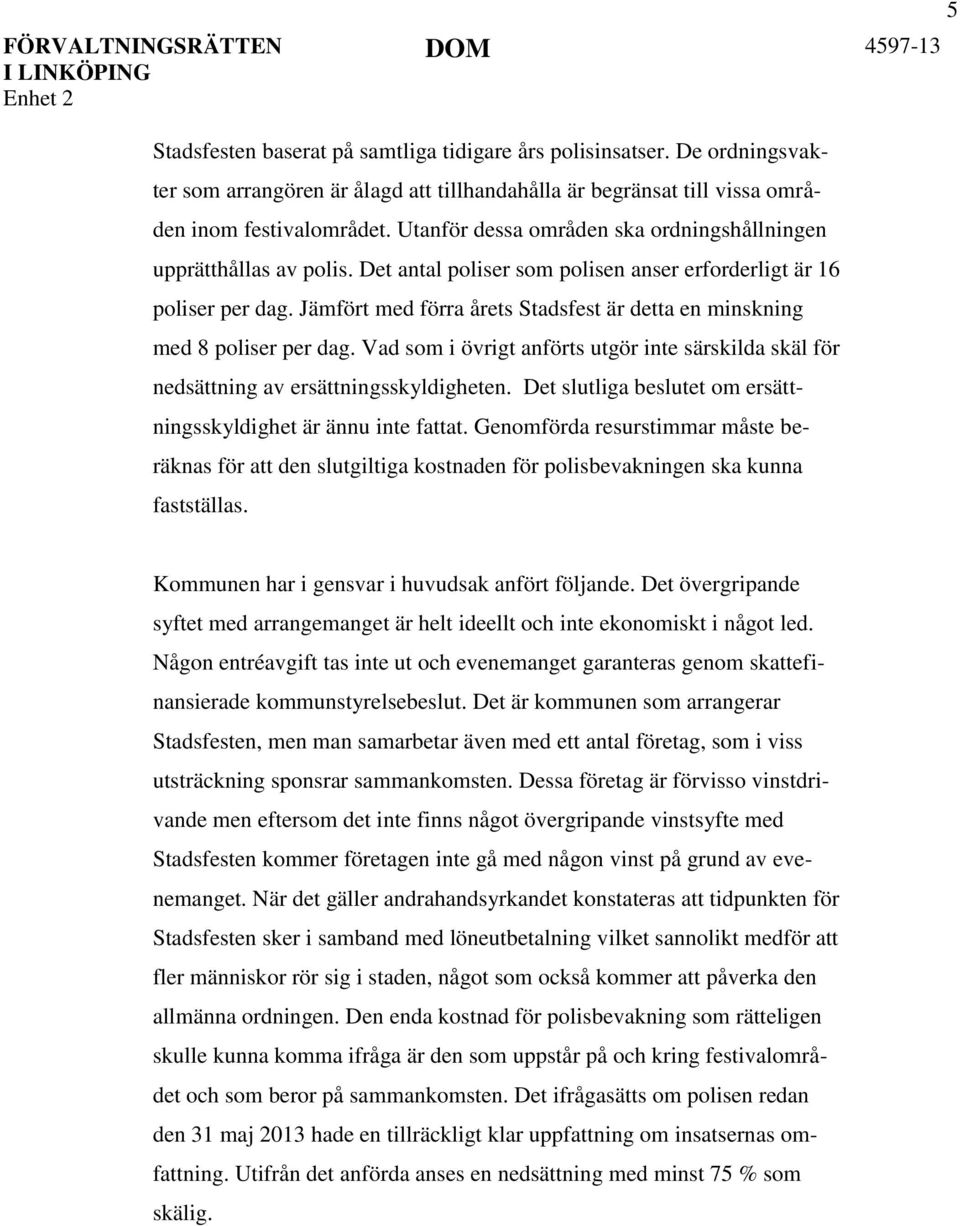 Jämfört med förra årets Stadsfest är detta en minskning med 8 poliser per dag. Vad som i övrigt anförts utgör inte särskilda skäl för nedsättning av ersättningsskyldigheten.