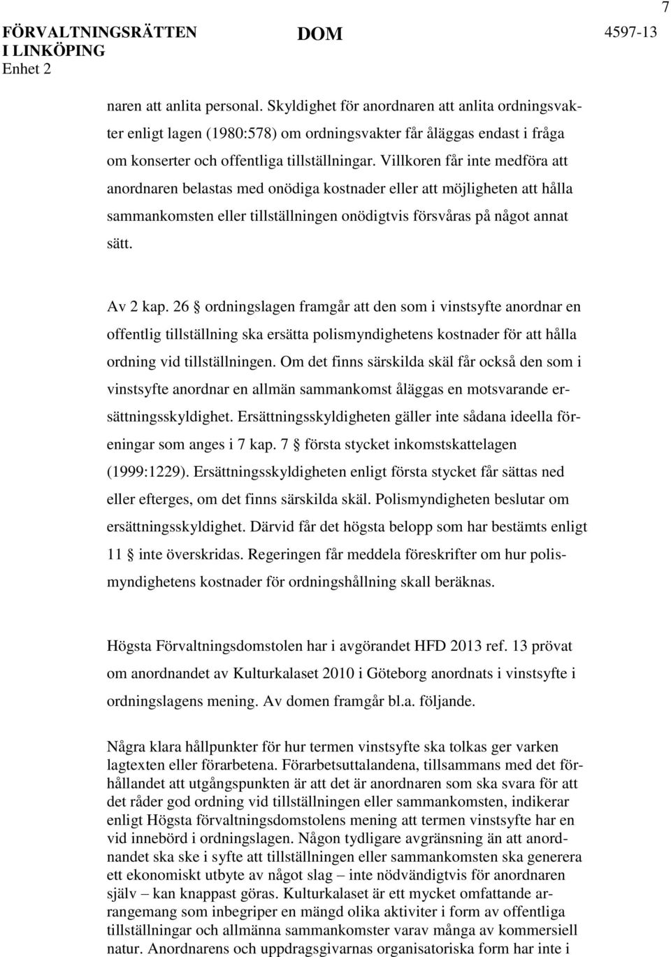 26 ordningslagen framgår att den som i vinstsyfte anordnar en offentlig tillställning ska ersätta polismyndighetens kostnader för att hålla ordning vid tillställningen.