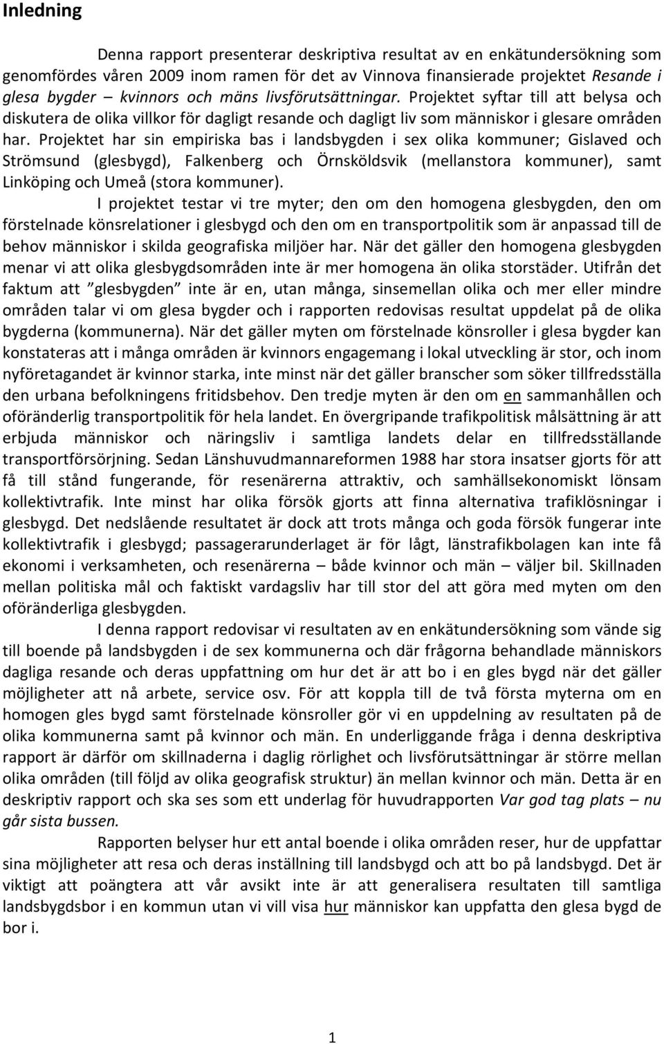 Projektet har sin empiriska bas i landsbygden i sex olika kommuner; Gislaved och Strömsund (glesbygd), Falkenberg och Örnsköldsvik (mellanstora kommuner), samt Linköping och Umeå (stora kommuner).