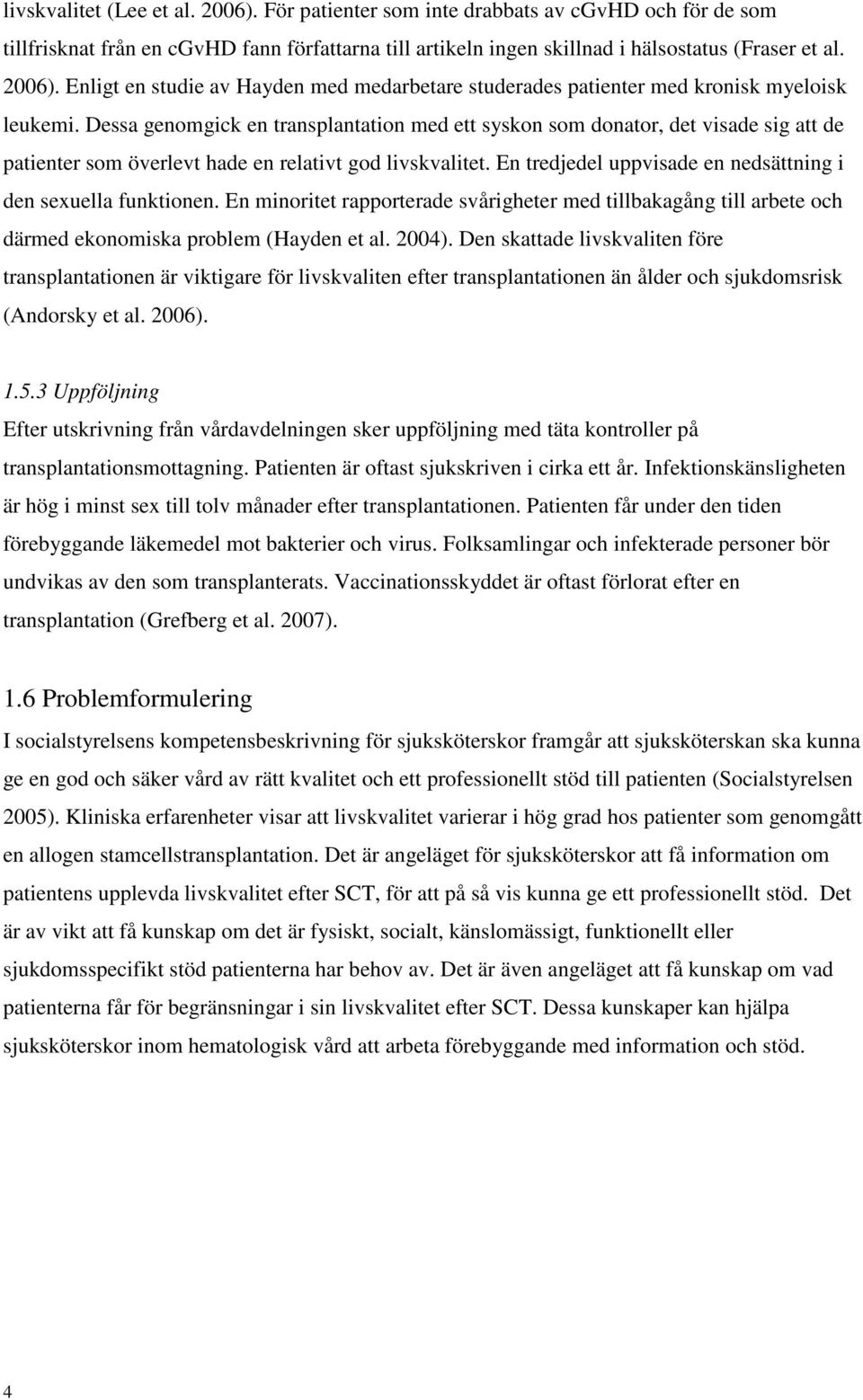 En tredjedel uppvisade en nedsättning i den sexuella funktionen. En minoritet rapporterade svårigheter med tillbakagång till arbete och därmed ekonomiska problem (Hayden et al. 2004).