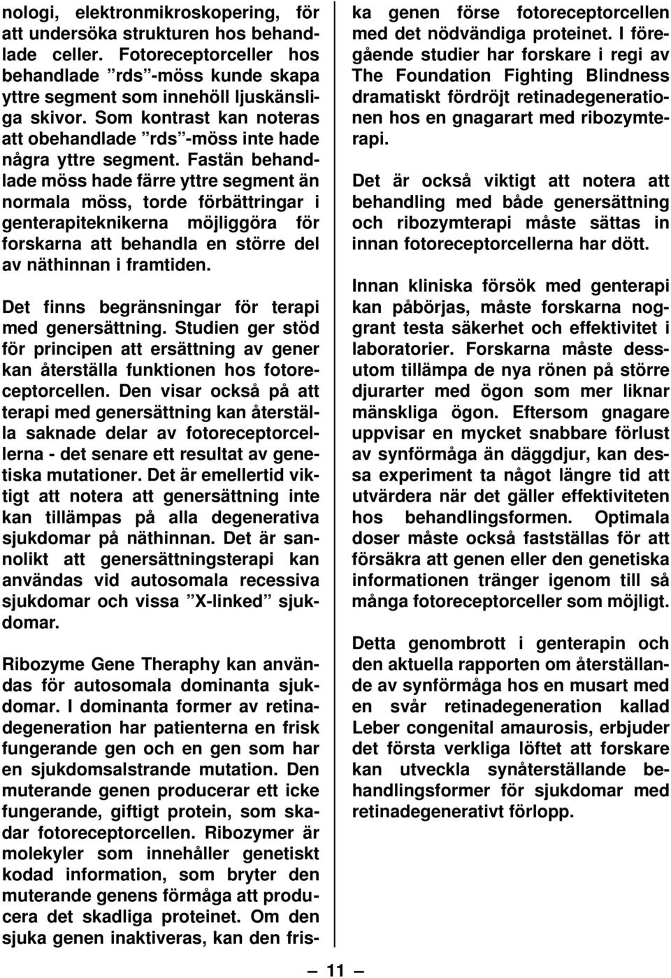 Fastän behandlade möss hade färre yttre segment än normala möss, torde förbättringar i genterapiteknikerna möjliggöra för forskarna att behandla en större del av näthinnan i framtiden.