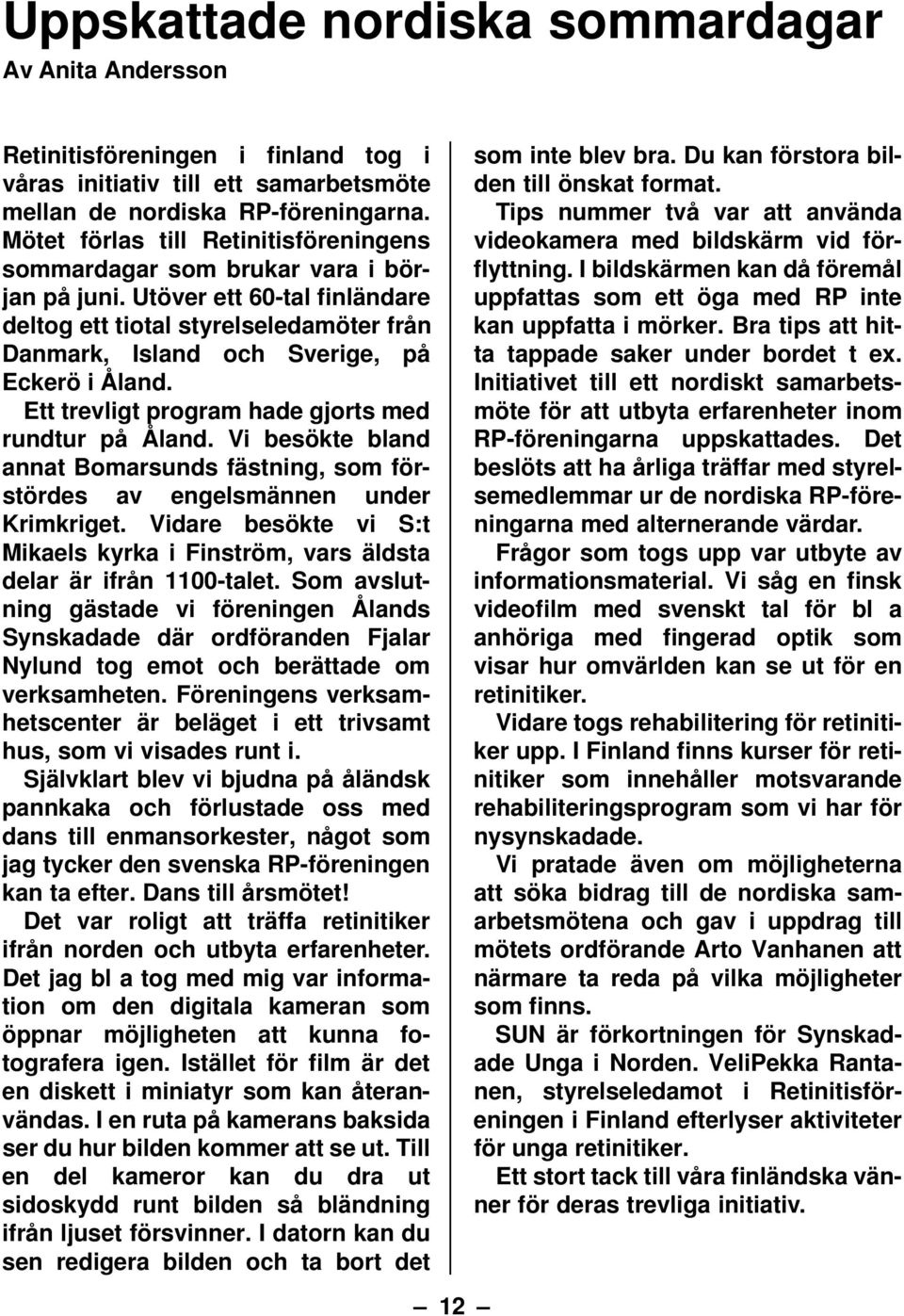Utöver ett 60-tal finländare deltog ett tiotal styrelseledamöter från Danmark, Island och Sverige, på Eckerö i Åland. Ett trevligt program hade gjorts med rundtur på Åland.