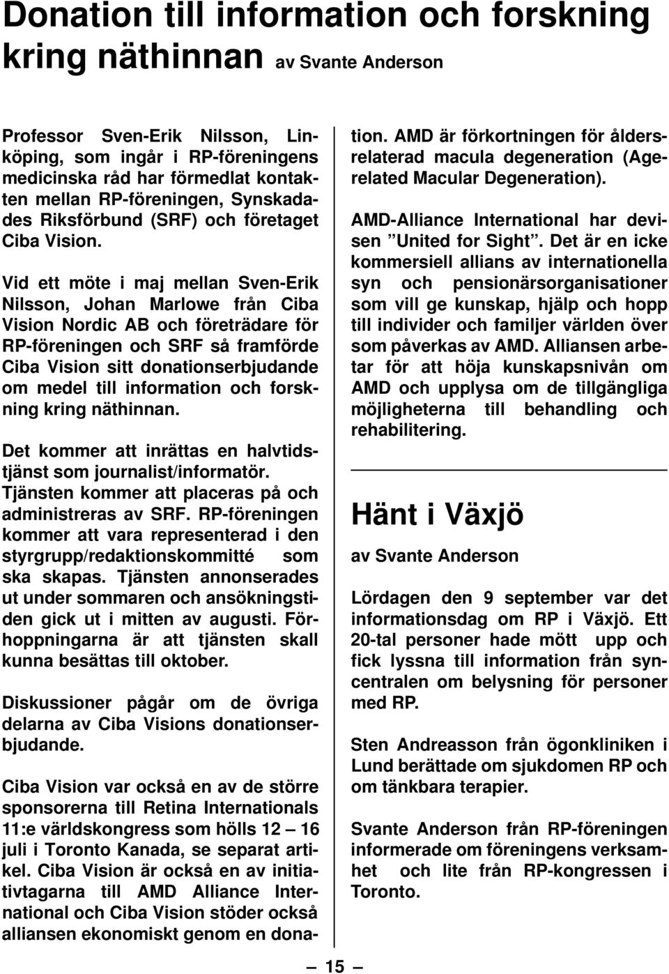 Vid ett möte i maj mellan Sven-Erik Nilsson, Johan Marlowe från Ciba Vision Nordic AB och företrädare för RP-föreningen och SRF så framförde Ciba Vision sitt donationserbjudande om medel till