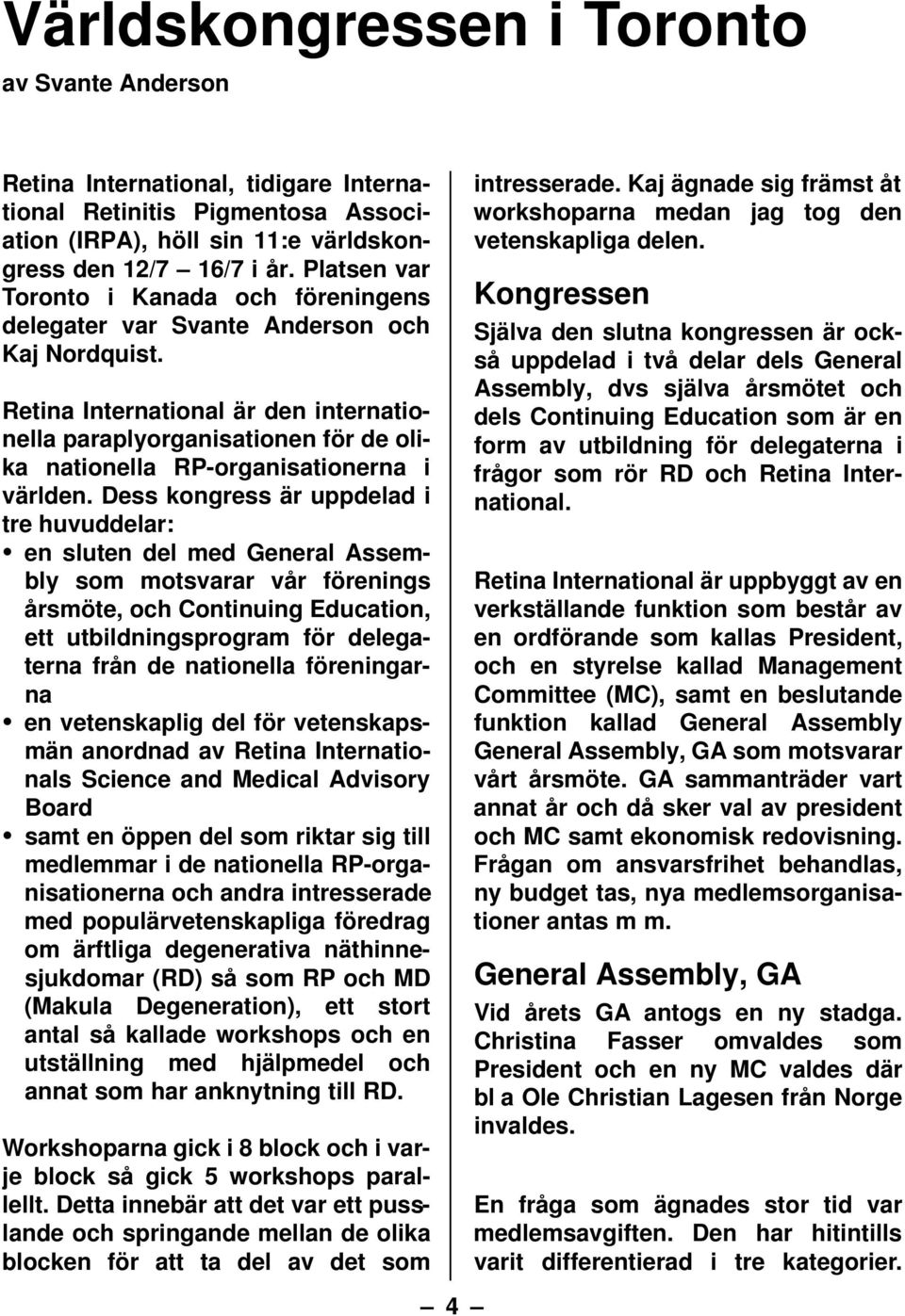 Retina International är den internationella paraplyorganisationen för de olika nationella RP-organisationerna i världen.
