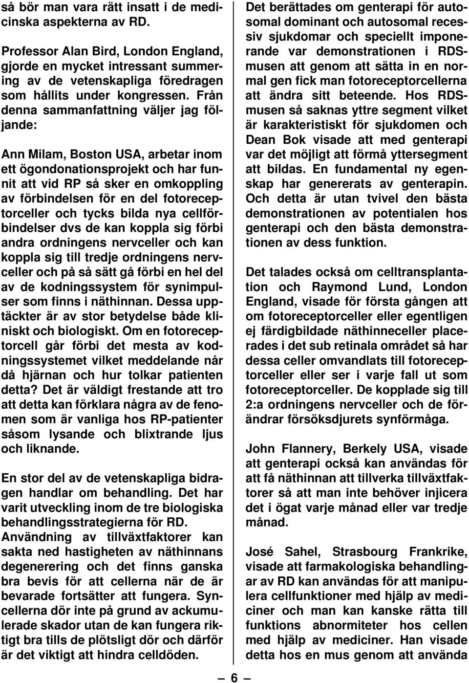 fotoreceptorceller och tycks bilda nya cellförbindelser dvs de kan koppla sig förbi andra ordningens nervceller och kan koppla sig till tredje ordningens nervceller och på så sätt gå förbi en hel del