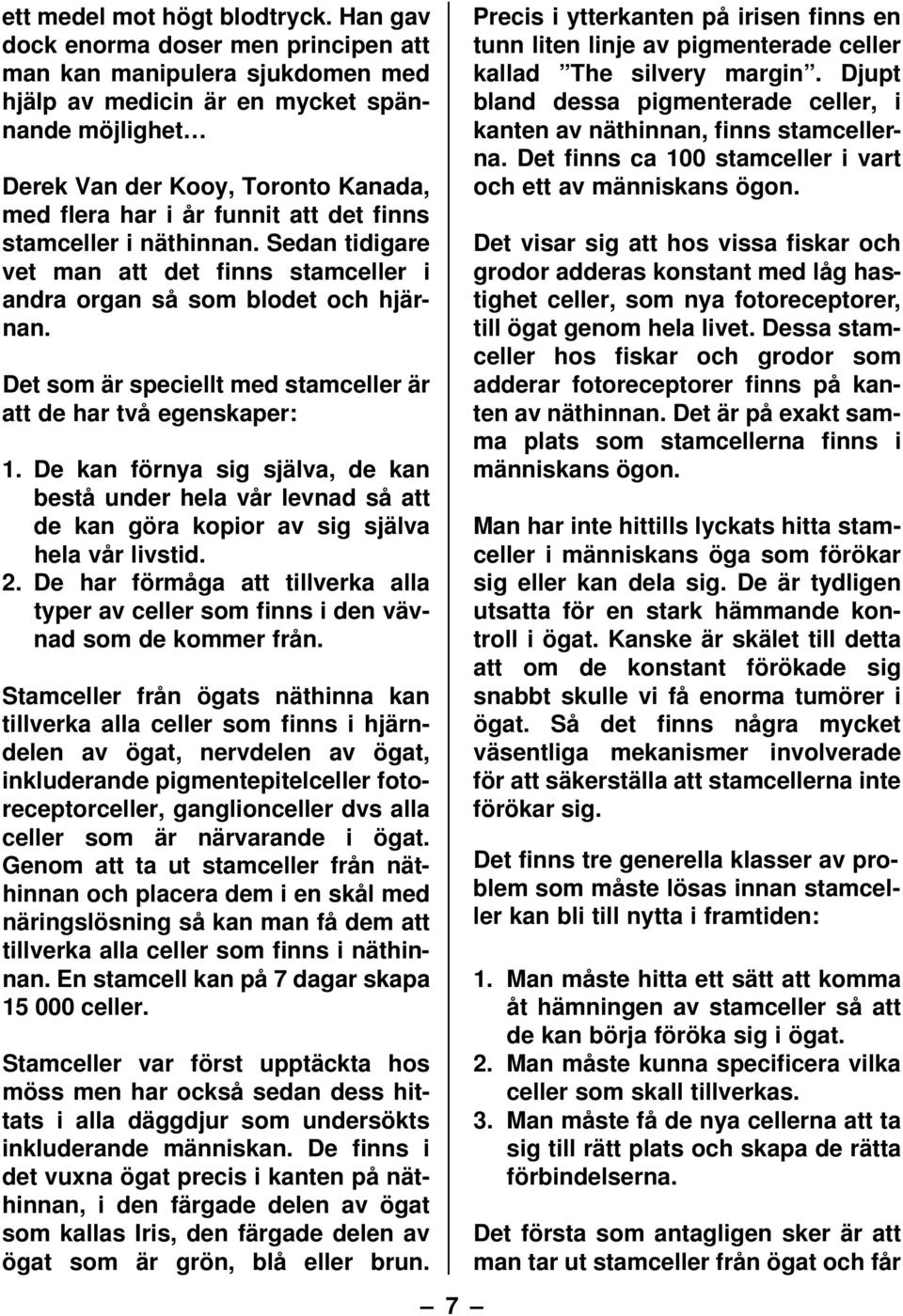 finns stamceller i näthinnan. Sedan tidigare vet man att det finns stamceller i andra organ så som blodet och hjärnan. Det som är speciellt med stamceller är att de har två egenskaper: 1.