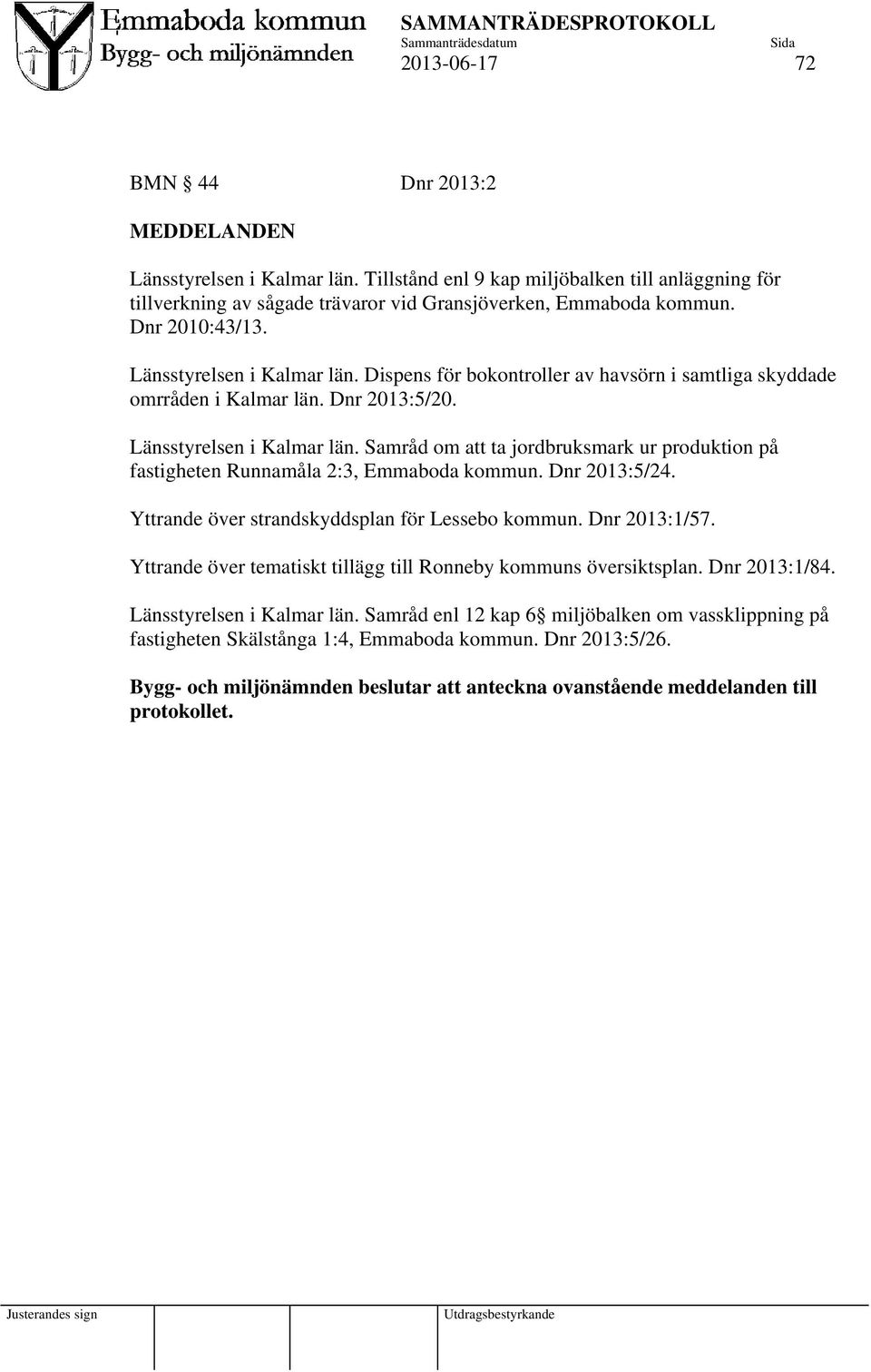 Dnr 2013:5/24. Yttrande över strandskyddsplan för Lessebo kommun. Dnr 2013:1/57. Yttrande över tematiskt tillägg till Ronneby kommuns översiktsplan. Dnr 2013:1/84. Länsstyrelsen i Kalmar län.
