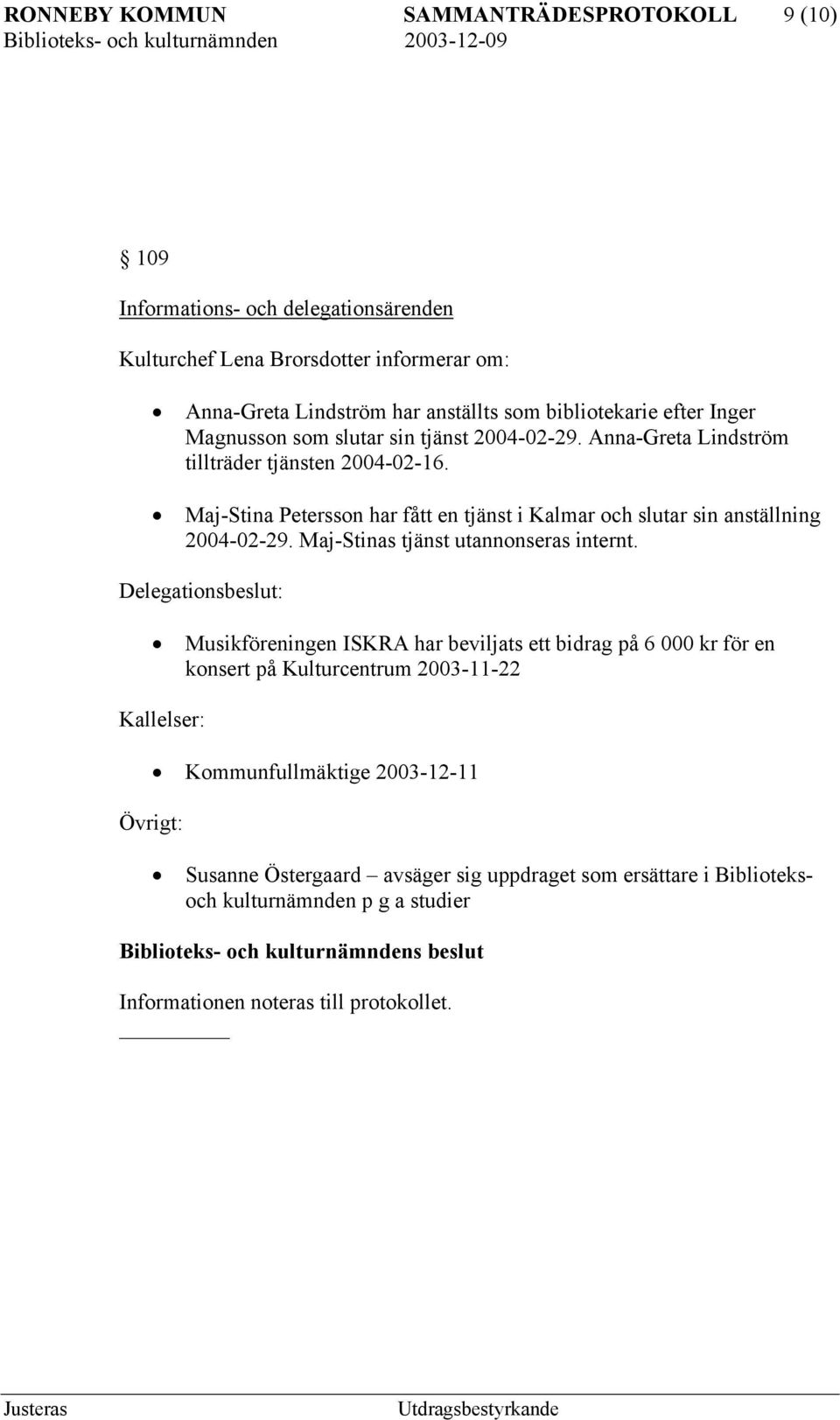 Maj-Stina Petersson har fått en tjänst i Kalmar och slutar sin anställning 2004-02-29. Maj-Stinas tjänst utannonseras internt.