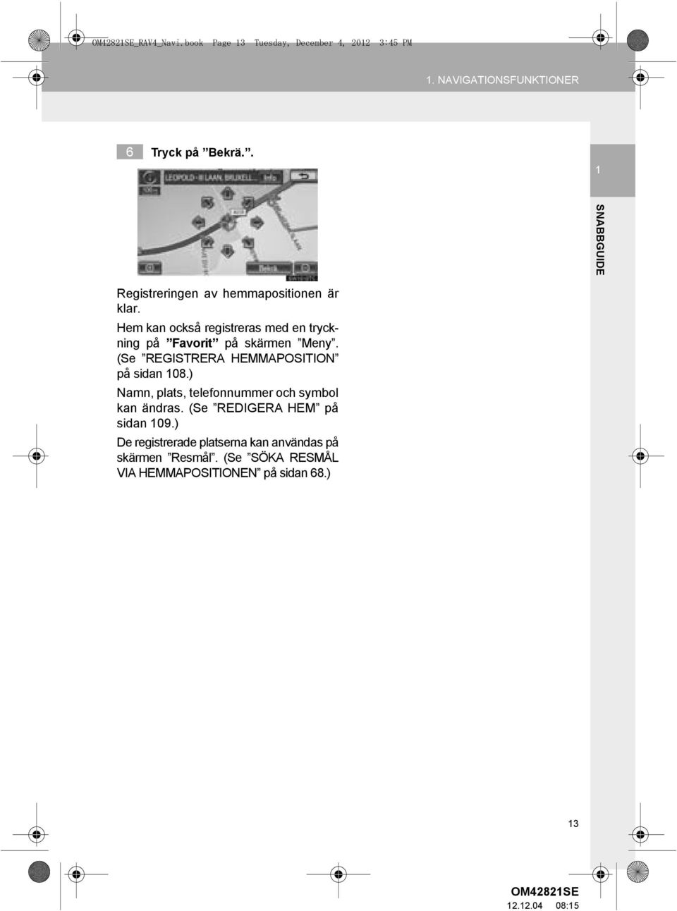 (Se REGISTRERA HEMMAPOSITION på sidan 108.) Namn, plats, telefonnummer och symbol kan ändras.