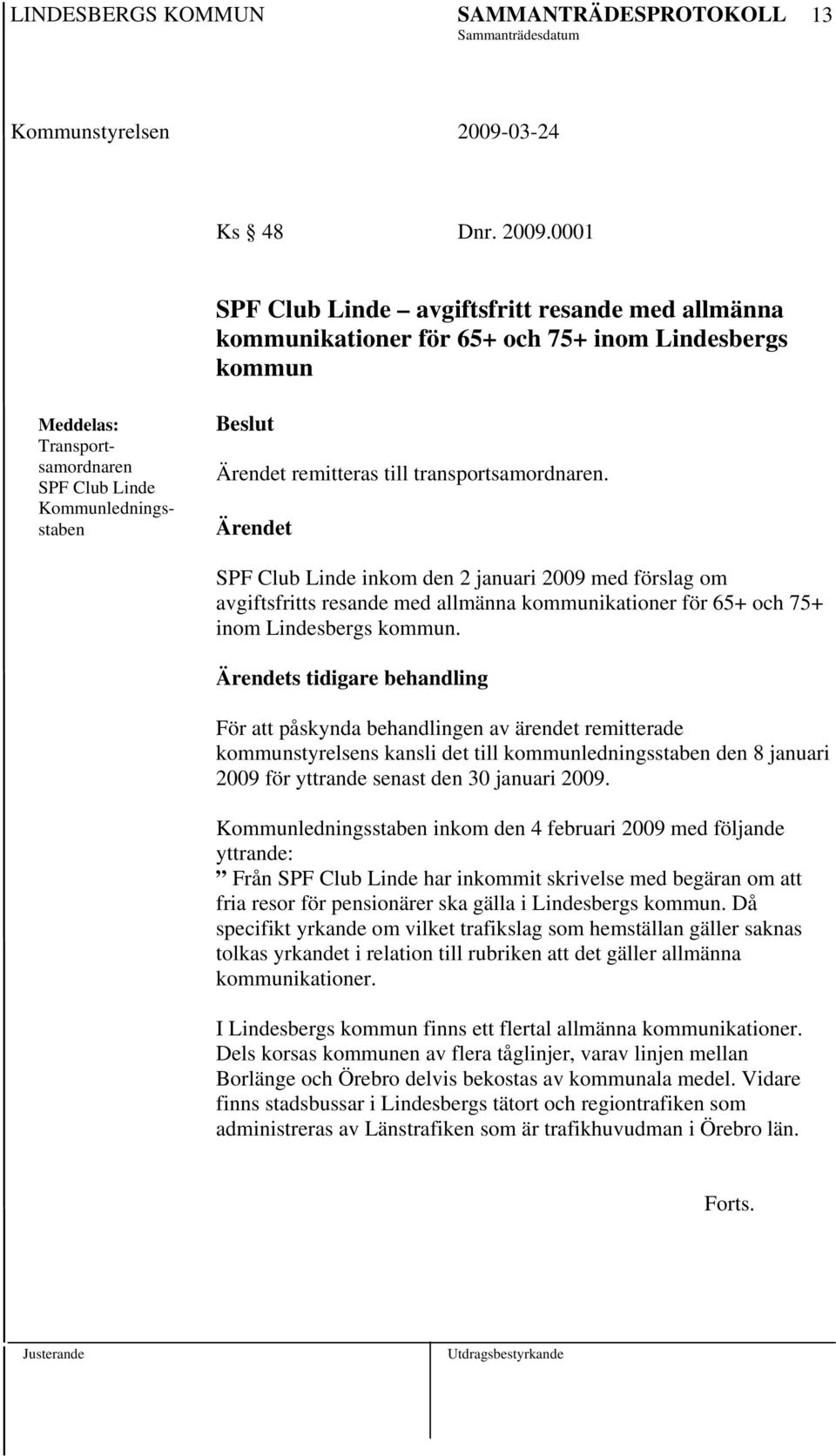 transportsamordnaren. SPF Club Linde inkom den 2 januari 2009 med förslag om avgiftsfritts resande med allmänna kommunikationer för 65+ och 75+ inom Lindesbergs kommun.