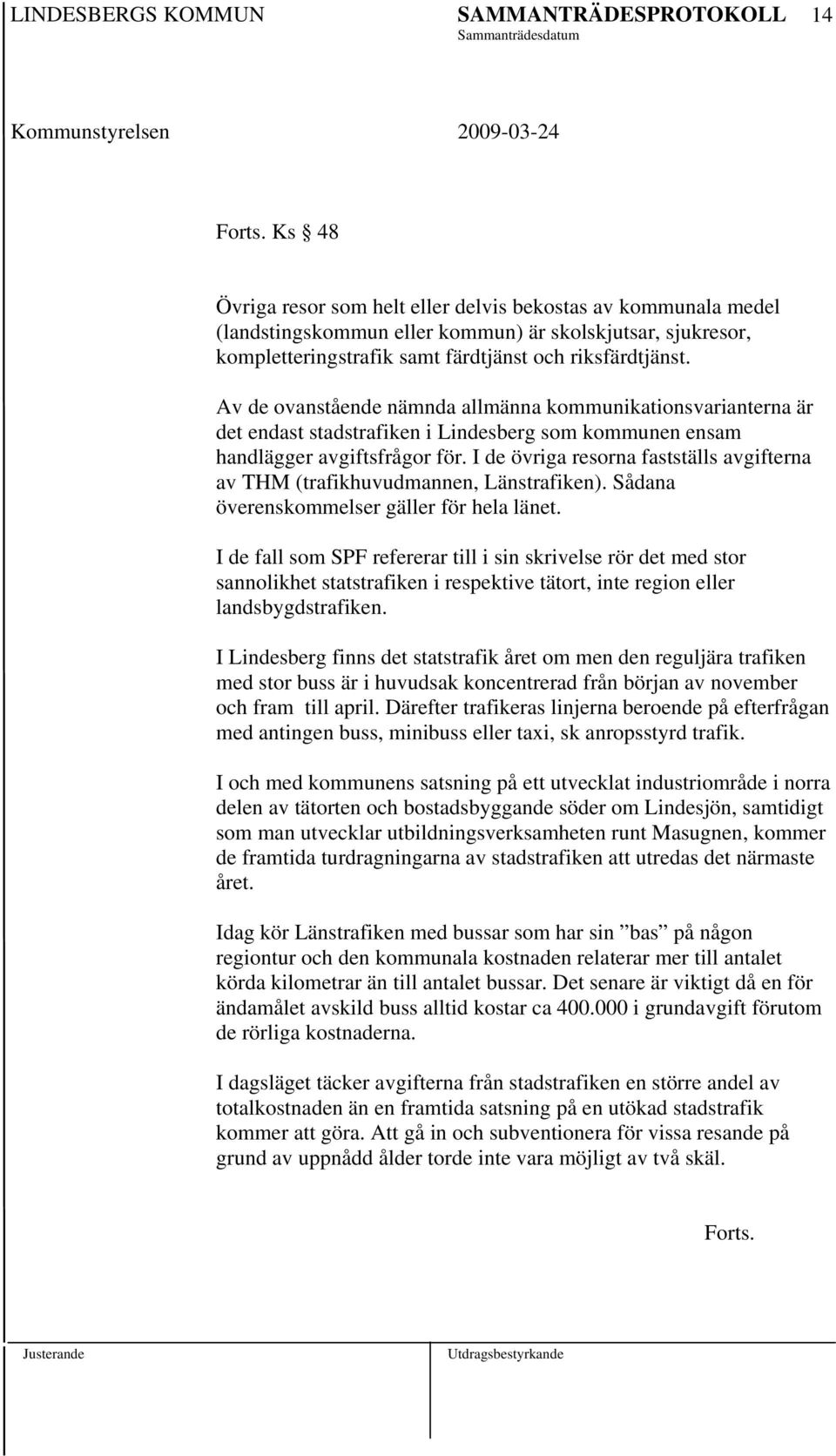 I de övriga resorna fastställs avgifterna av THM (trafikhuvudmannen, Länstrafiken). Sådana överenskommelser gäller för hela länet.