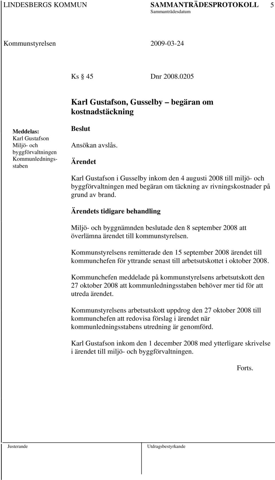 s tidigare behandling Miljö- och byggnämnden beslutade den 8 september 2008 att överlämna ärendet till kommunstyrelsen.