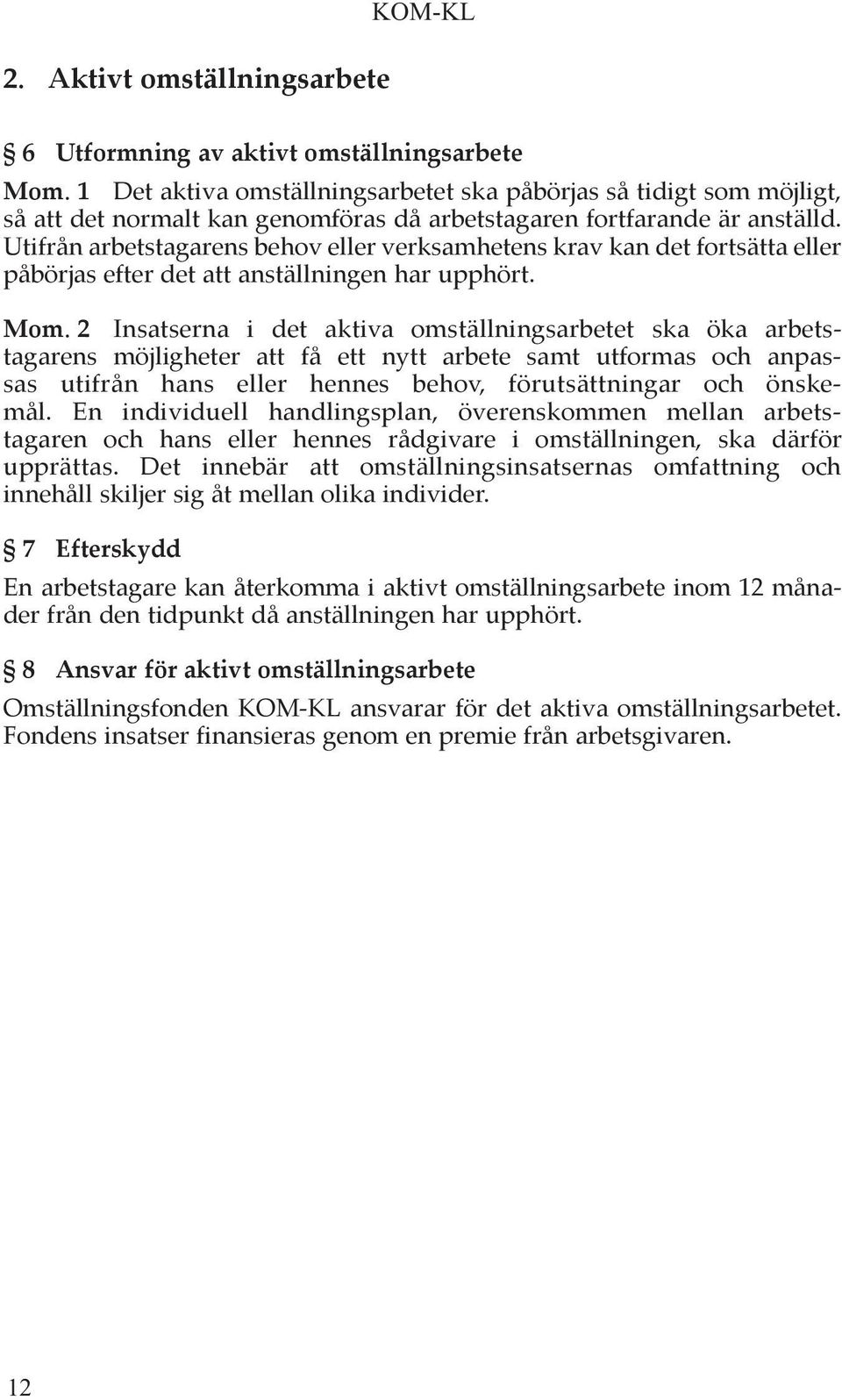 Utifrån arbetstagarens behov eller verksamhetens krav kan det fortsätta eller påbörjas efter det att anställningen har upphört. Mom.