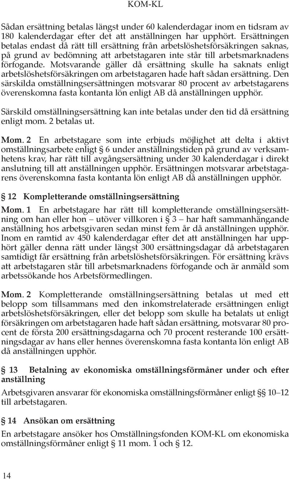 Motsvarande gäller då ersättning skulle ha saknats enligt arbetslöshetsförsäkringen om arbetstagaren hade haft sådan ersättning.