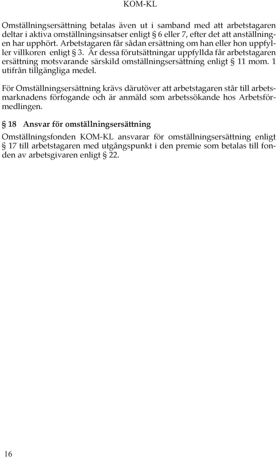 Är dessa förutsättningar uppfyllda får arbetstagaren ersättning motsvarande särskild omställningsersättning enligt 11 mom. 1 utifrån tillgängliga medel.