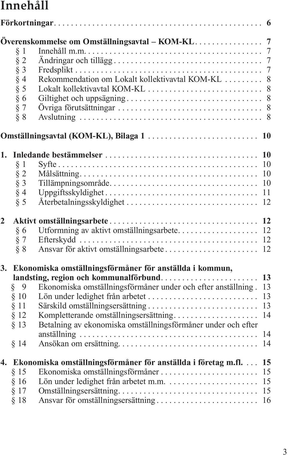 .. 10 1 Syfte... 10 2 Målsättning.... 10 3 Tillämpningsområde.... 10 4 Uppgiftsskyldighet... 11 5 Återbetalningsskyldighet... 12 2 Aktivt omställningsarbete.