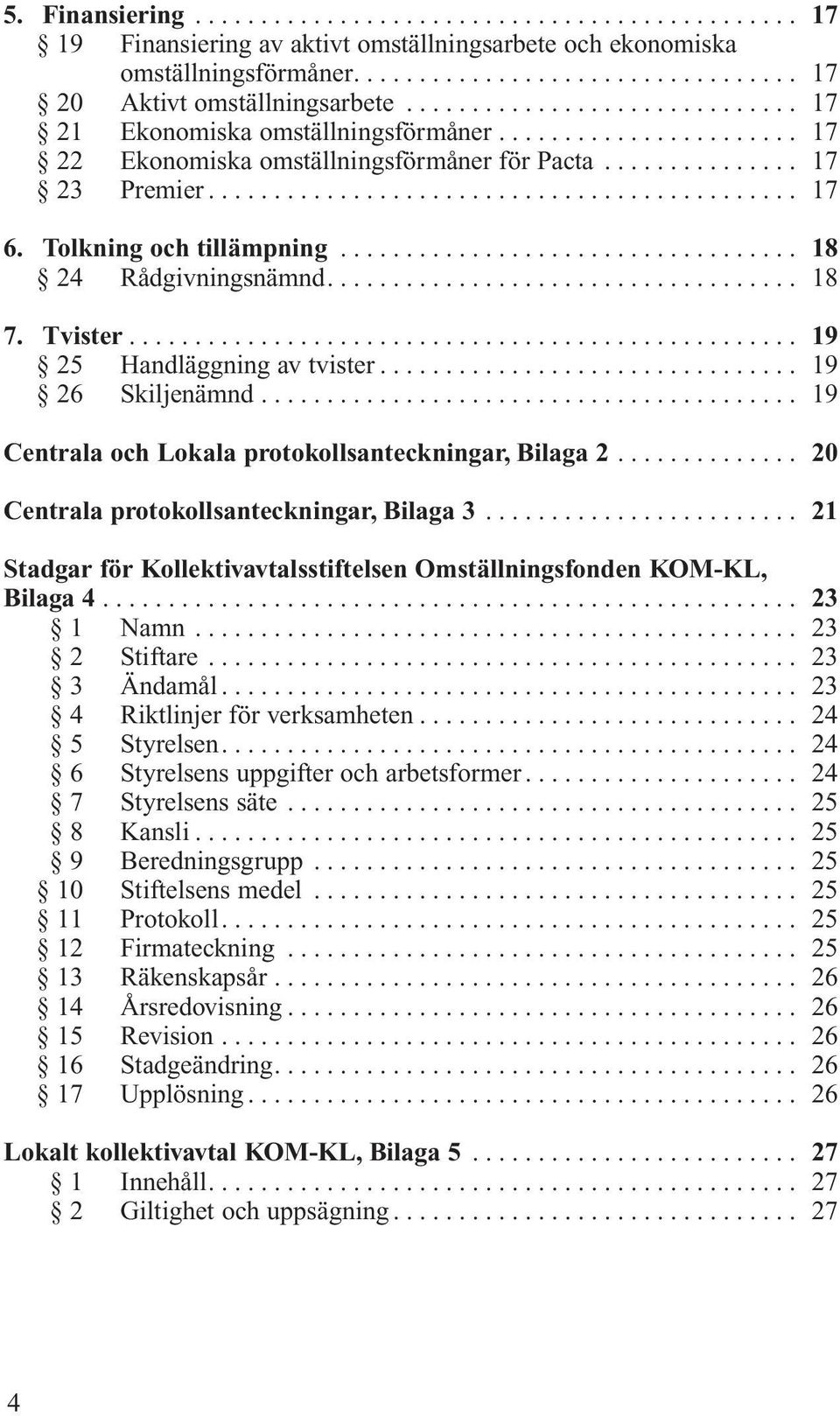 .. 19 Centrala och Lokala protokollsanteckningar, Bilaga 2... 20 Centrala protokollsanteckningar, Bilaga 3... 21 Stadgar för Kollektivavtalsstiftelsen Omställningsfonden KOM-KL, Bilaga 4... 23 1 Namn.