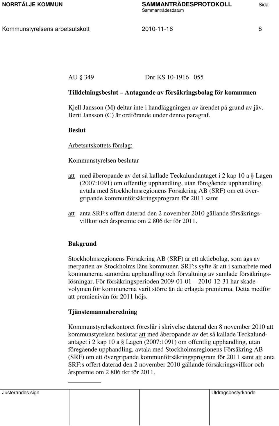 Arbetsutskottets förslag: Kommunstyrelsen beslutar att med åberopande av det så kallade Teckalundantaget i 2 kap 10 a Lagen (2007:1091) om offentlig upphandling, utan föregående upphandling, avtala