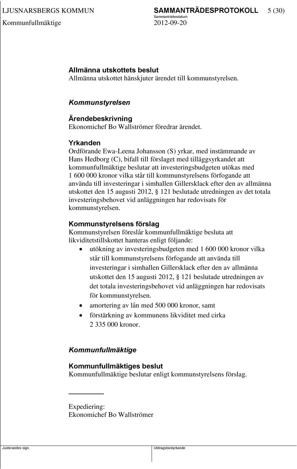 600 000 kronor vilka står till kommunstyrelsens förfogande att använda till investeringar i simhallen Gillersklack efter den av allmänna utskottet den 15 augusti 2012, 121 beslutade utredningen av