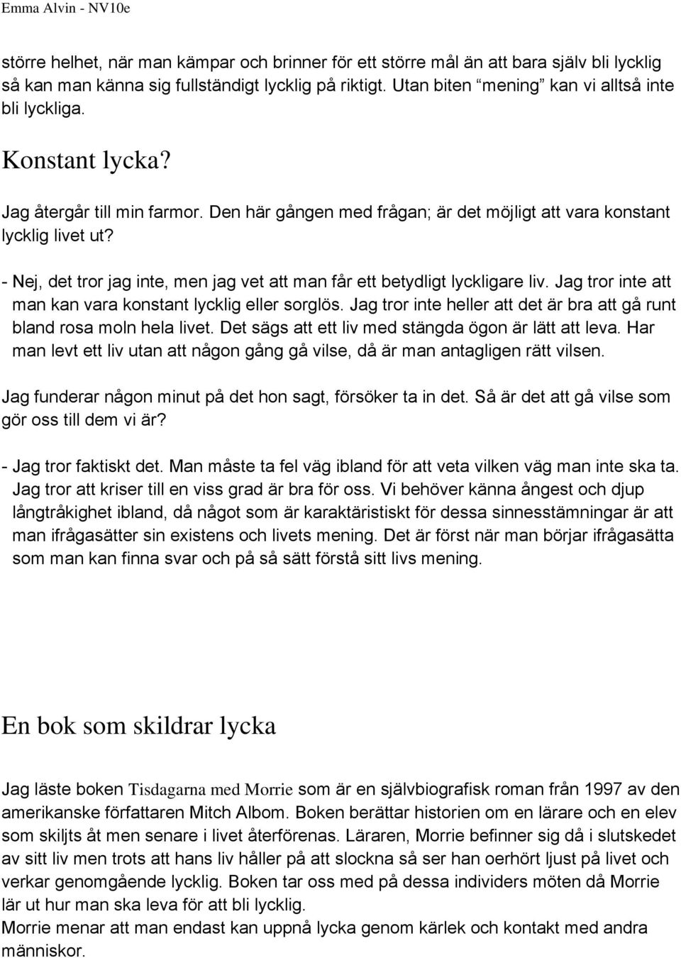- Nej, det tror jag inte, men jag vet att man får ett betydligt lyckligare liv. Jag tror inte att man kan vara konstant lycklig eller sorglös.