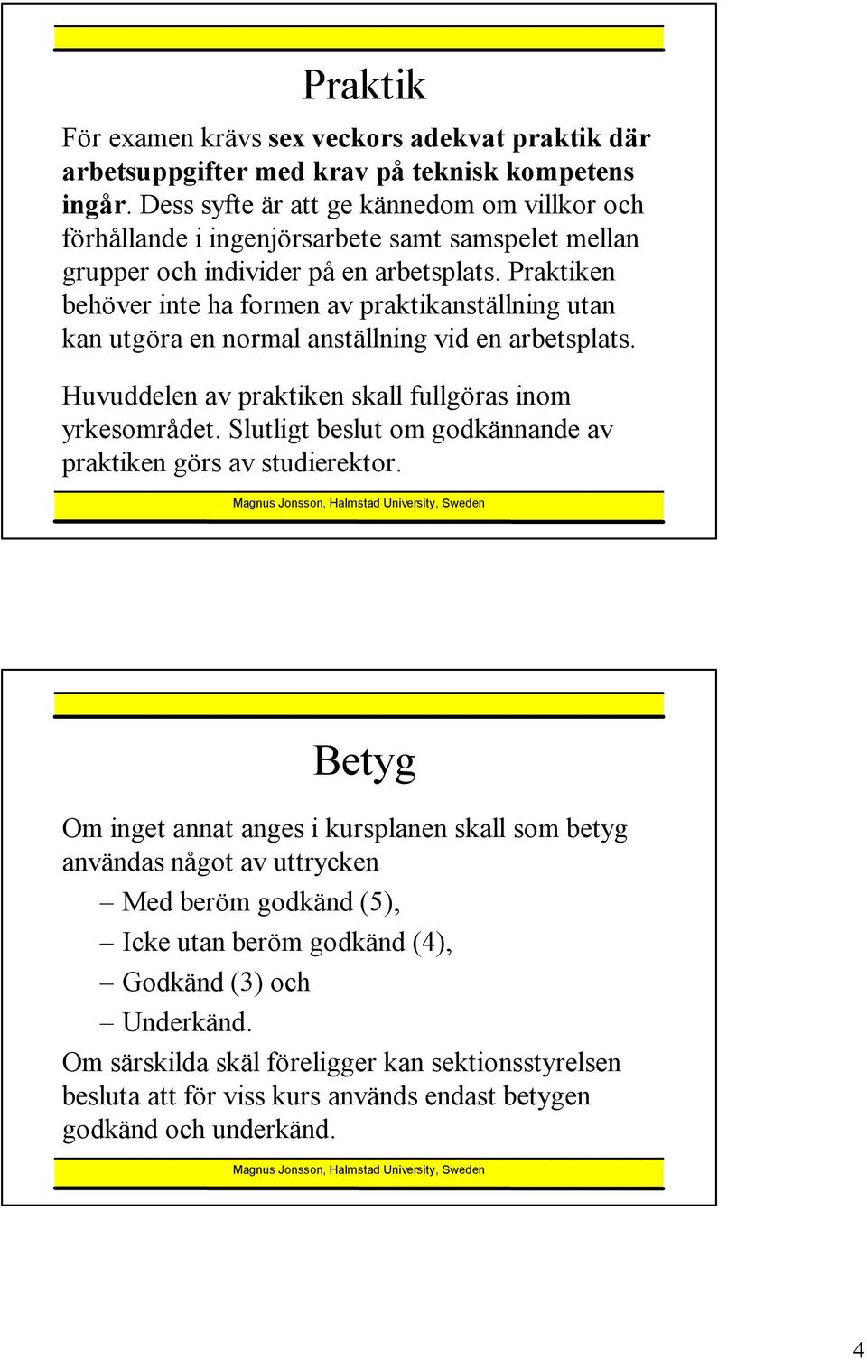 Praktiken behöver inte ha formen av praktikanställning utan kan utgöra en normal anställning vid en arbetsplats. Huvuddelen av praktiken skall fullgöras inom yrkesområdet.