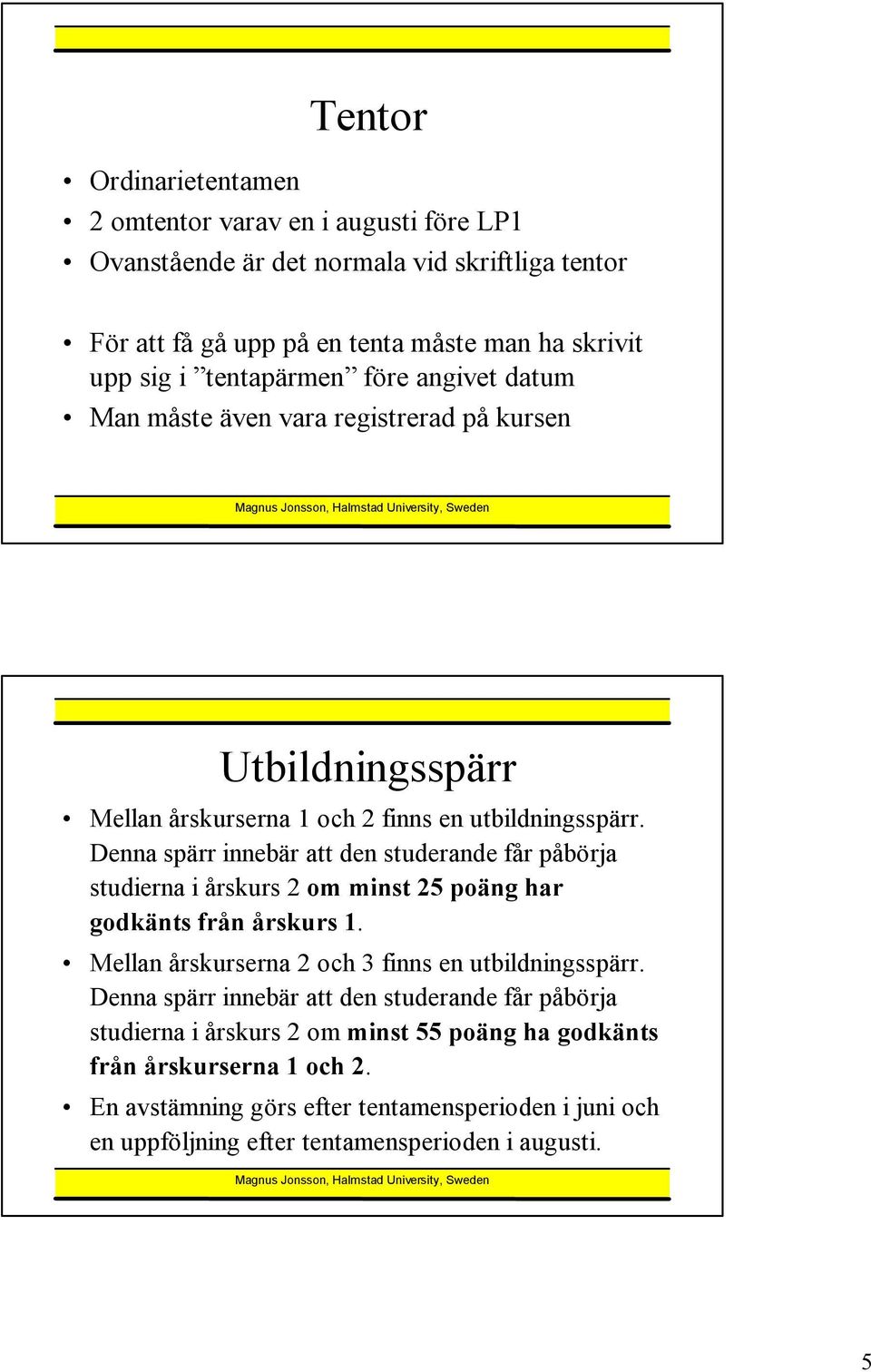 Denna spärr innebär att den studerande får påbörja studierna i årskurs 2 om minst 25 poäng har godkänts från årskurs 1. Mellan årskurserna 2 och 3 finns en utbildningsspärr.