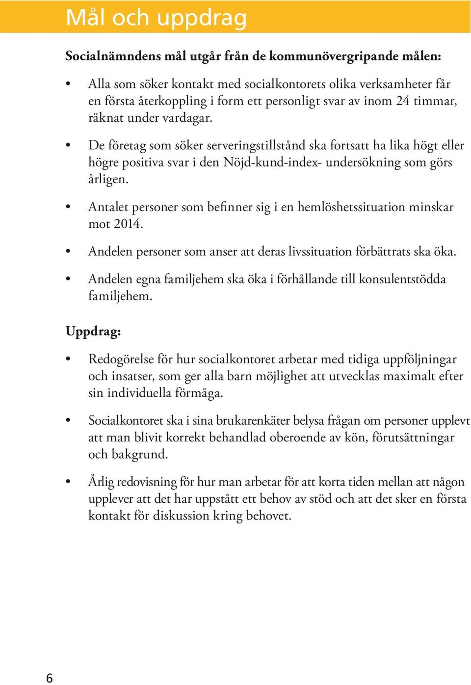 Antalet personer som befinner sig i en hemlöshetssituation minskar mot 2014. Andelen personer som anser att deras livssituation förbättrats ska öka.