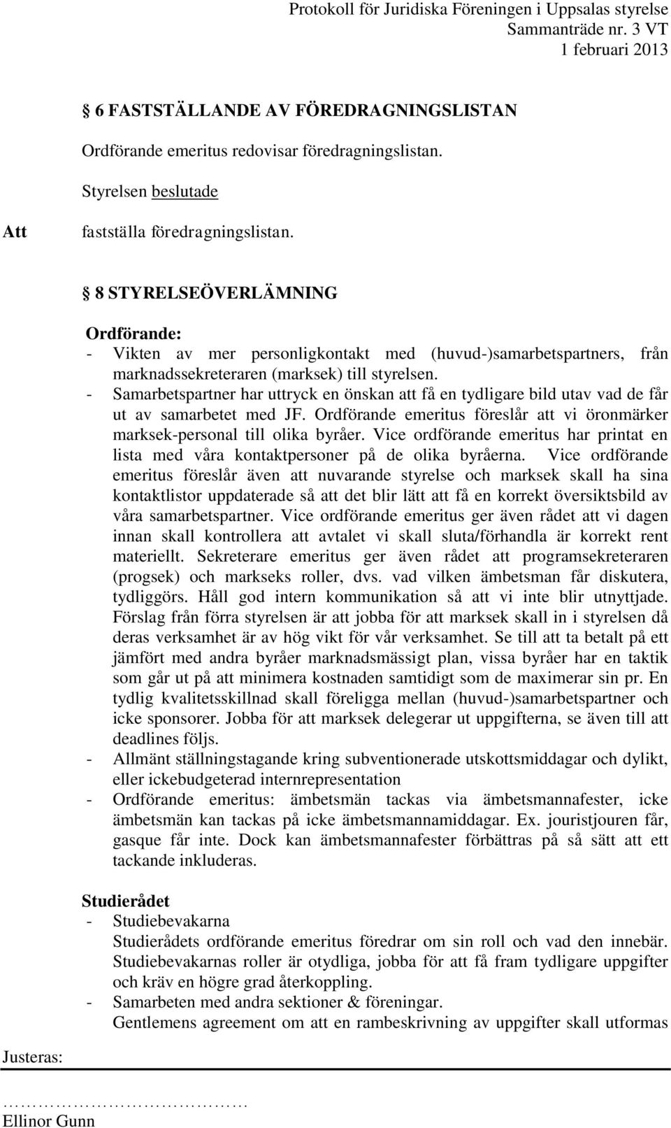 - Samarbetspartner har uttryck en önskan att få en tydligare bild utav vad de får ut av samarbetet med JF. Ordförande emeritus föreslår att vi öronmärker marksek-personal till olika byråer.