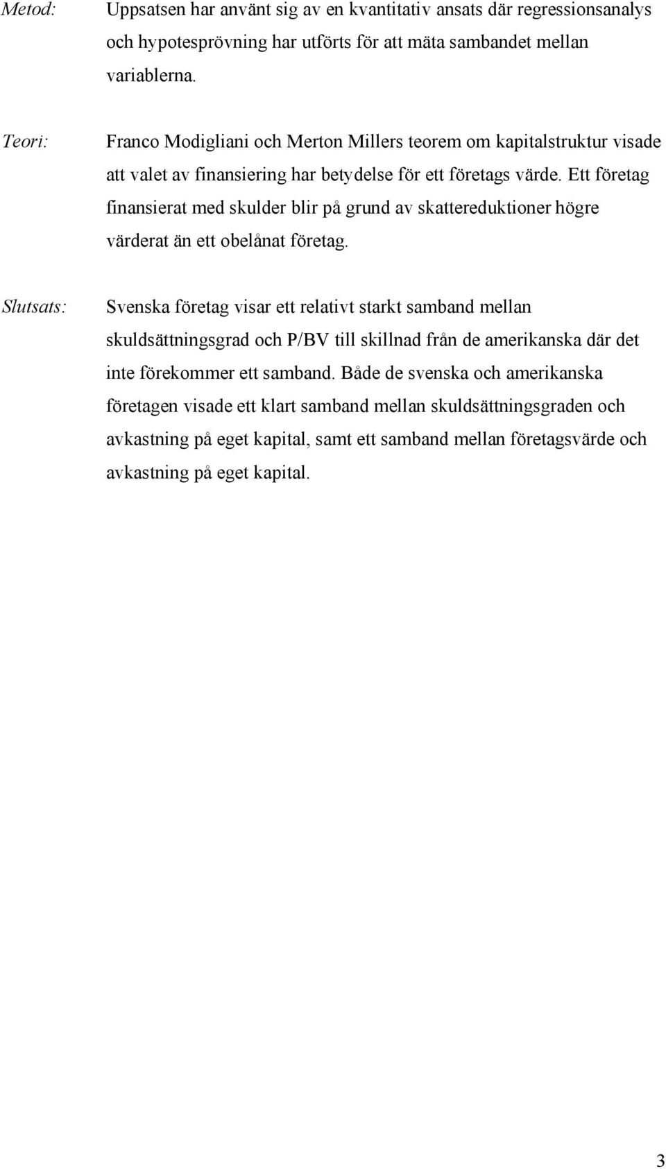 Ett företag finansierat med skulder blir på grund av skattereduktioner högre värderat än ett obelånat företag.