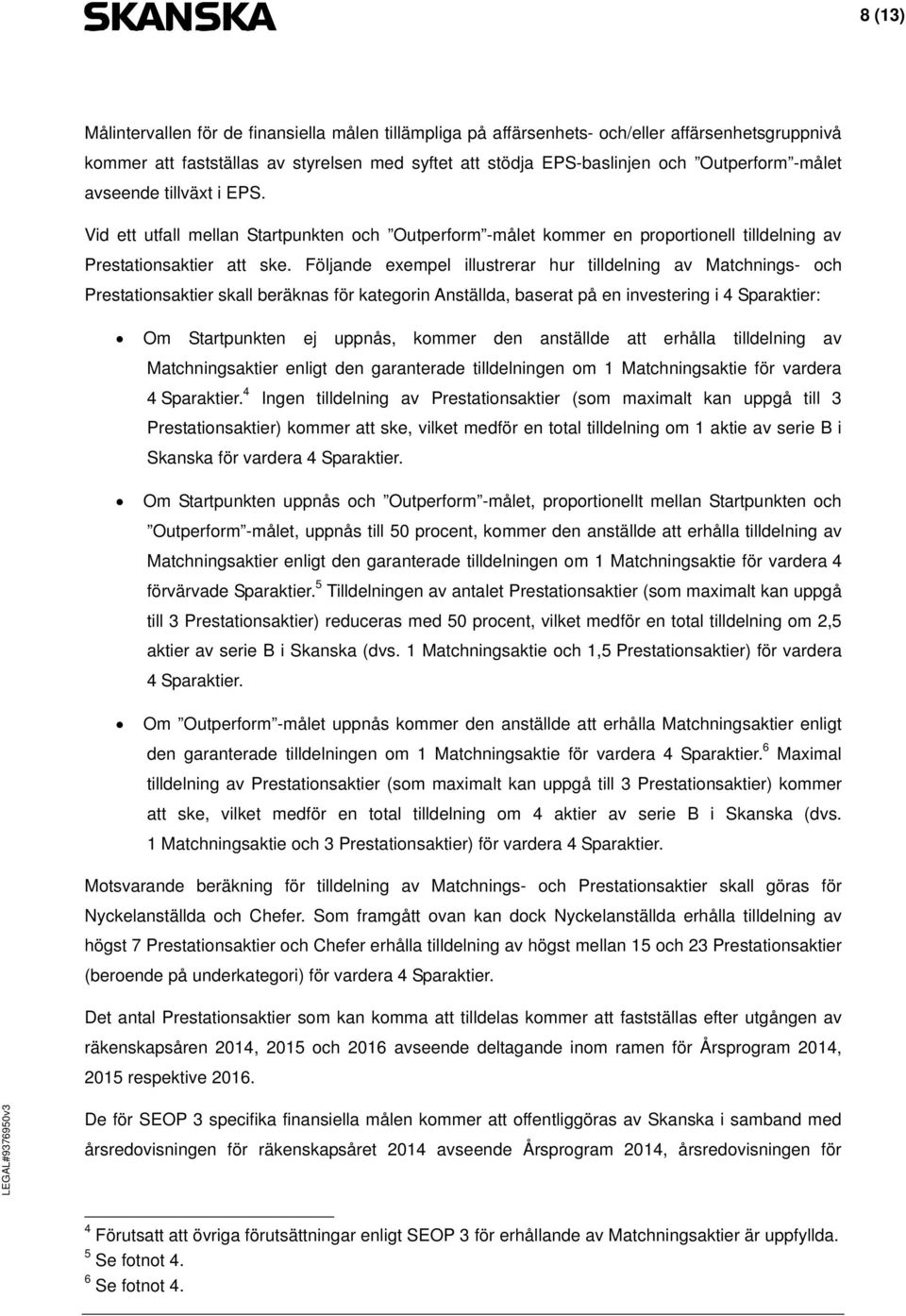 Följande exempel illustrerar hur tilldelning av Matchnings- och Prestationsaktier skall beräknas för kategorin Anställda, baserat på en investering i 4 Sparaktier: Om Startpunkten ej uppnås, kommer