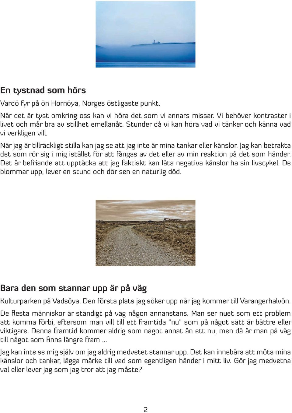 Jag kan betrakta det som rör sig i mig istället för att fångas av det eller av min reaktion på det som händer.