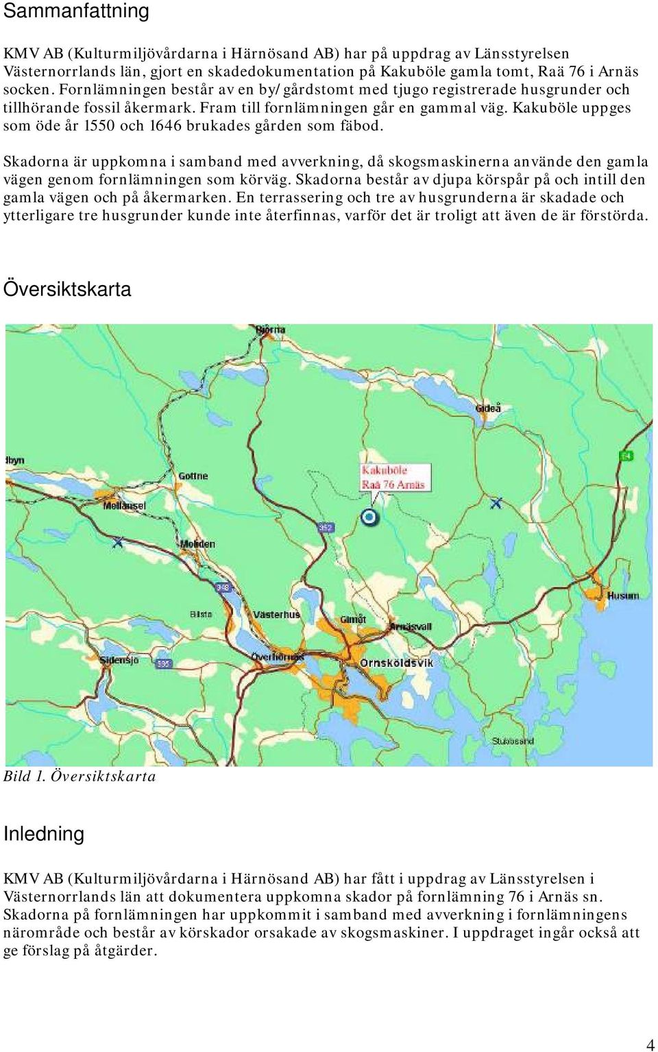 Kakuböle uppges som öde år 1550 och 1646 brukades gården som fäbod. Skadorna är uppkomna i samband med avverkning, då skogsmaskinerna använde den gamla vägen genom fornlämningen som körväg.