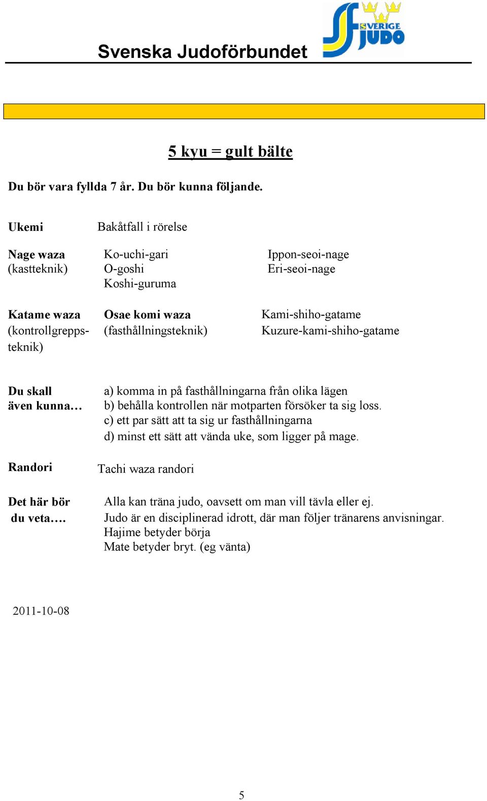 Koshi-guruma Katame Nage Osae Ko-soto-gari komi Kami-shiho-gatame Morote-seoi-nage (kontrollgrepps- (kast (fasthållnings Ko-soto-gake Kuzure-kami-shiho-gatame Kubi-nage Tsuri-komi-goshi Katame Osae