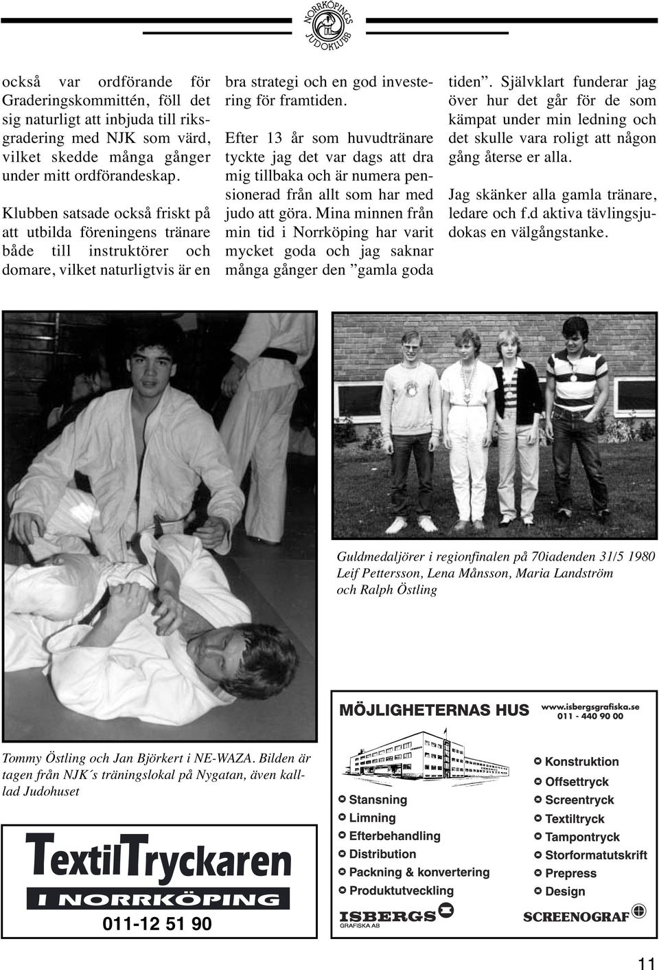 Efter 13 år som huvudtränare tyckte jag det var dags att dra mig tillbaka och är numera pensionerad från allt som har med judo att göra.