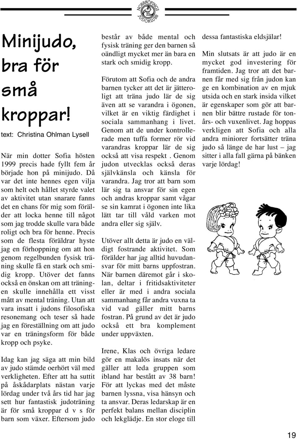 och bra för henne. Precis som de flesta föräldrar hyste jag en förhoppning om att hon genom regelbunden fysisk träning skulle få en stark och smidig kropp.