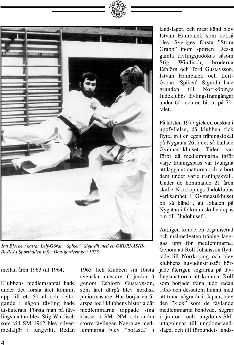 60- och en bit in på 70- talet. På hösten 1977 gick en önskan i uppfyllelse, då klubben fick flytta in i en egen träningslokal på Nygatan 26, i det så kallade Gymnastikhuset.