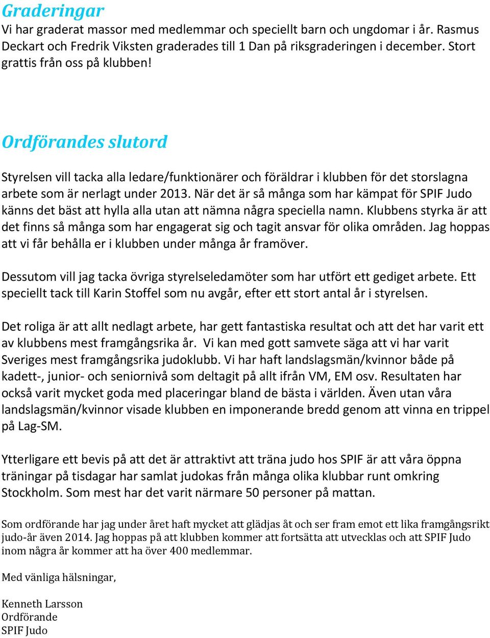 När det är så många som har kämpat för SPIF Judo känns det bäst att hylla alla utan att nämna några speciella namn.