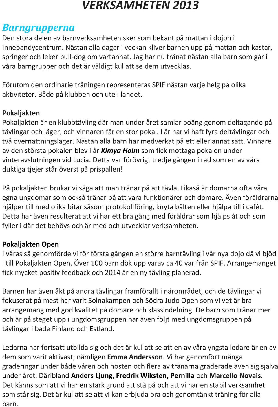 Jag har nu tränat nästan alla barn som går i våra barngrupper och det är väldigt kul att se dem utvecklas. Förutom den ordinarie träningen representeras SPIF nästan varje helg på olika aktiviteter.